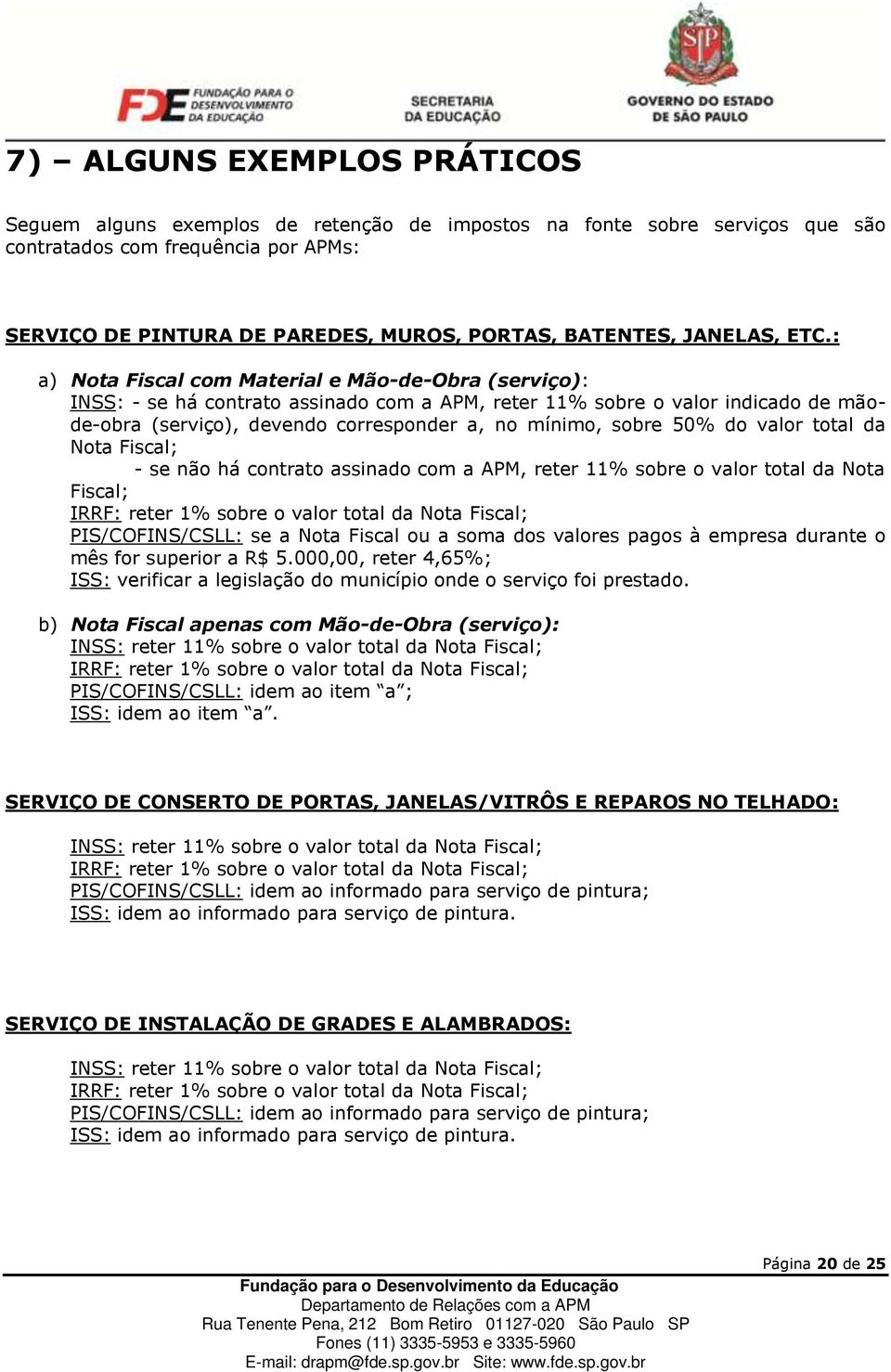 : a) Nota Fiscal com Material e Mão-de-Obra (serviço): INSS: - se há contrato assinado com a APM, reter 11% sobre o valor indicado de mãode-obra (serviço), devendo corresponder a, no mínimo, sobre