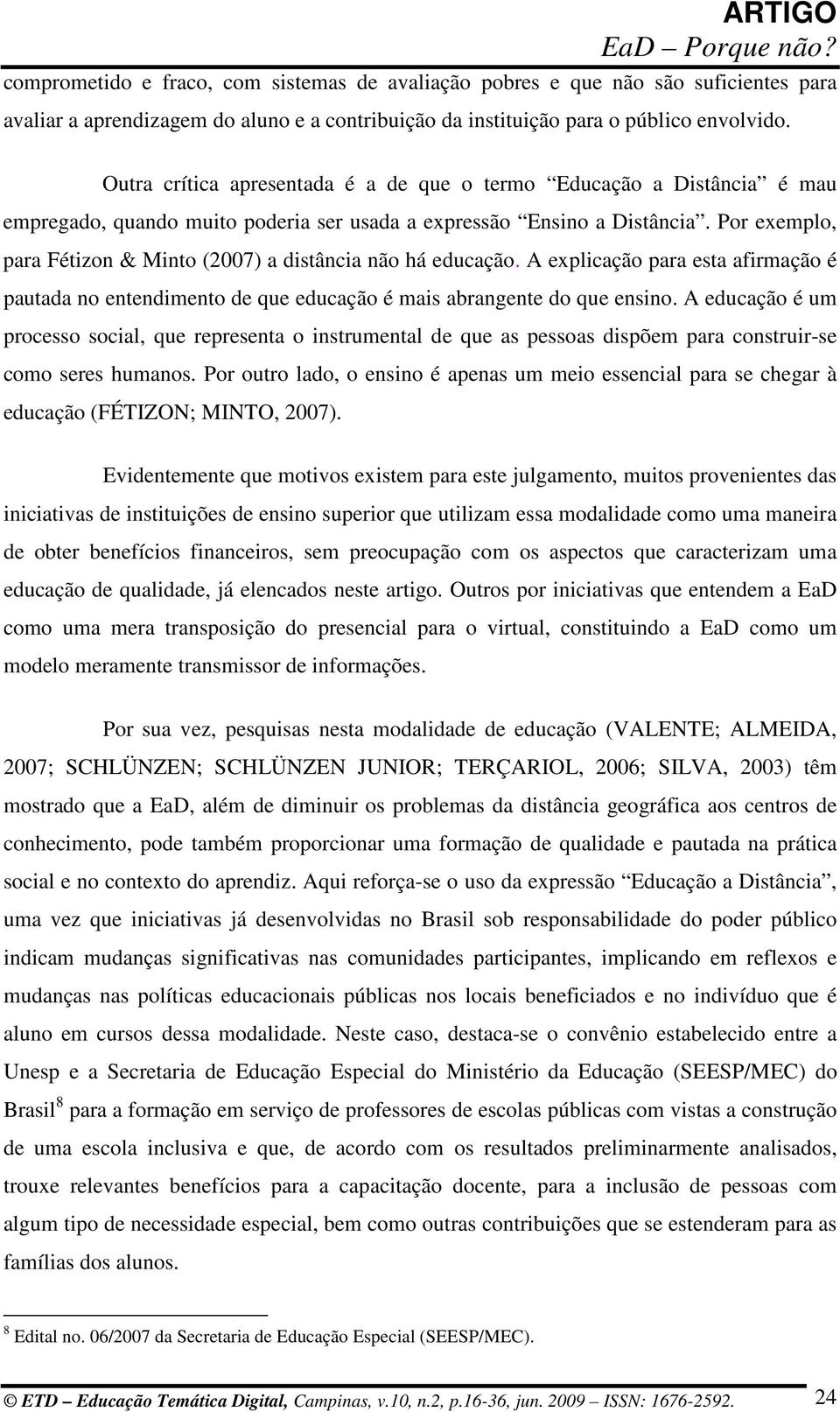 Por exemplo, para Fétizon & Minto (2007) a distância não há educação. A explicação para esta afirmação é pautada no entendimento de que educação é mais abrangente do que ensino.