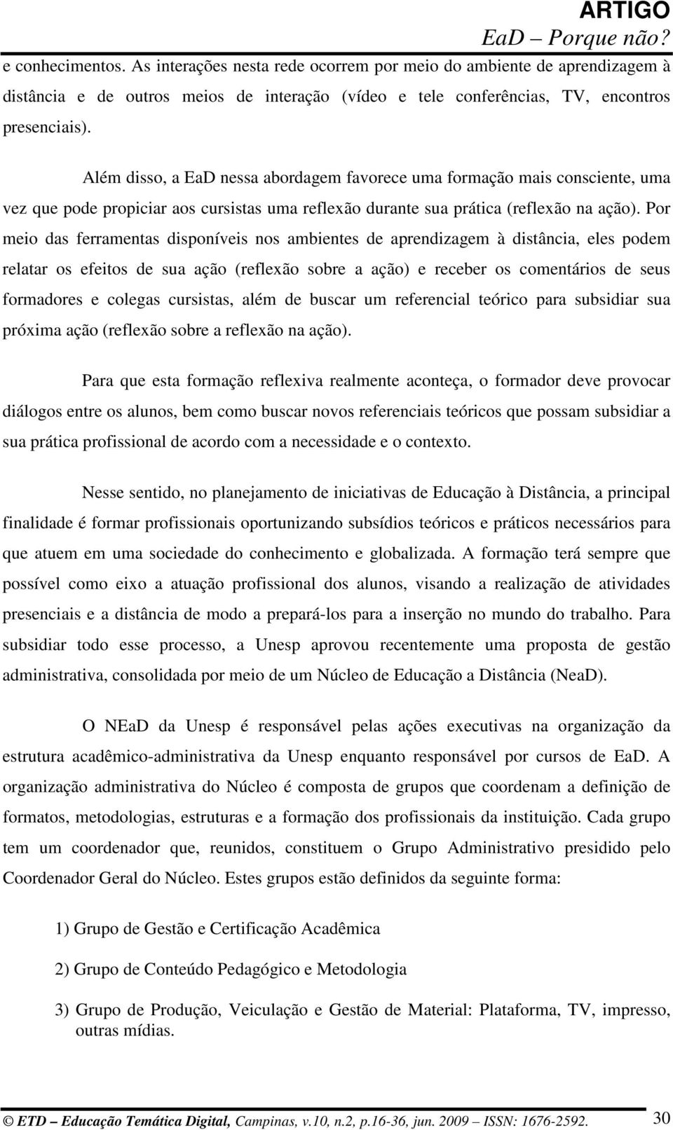 Por meio das ferramentas disponíveis nos ambientes de aprendizagem à distância, eles podem relatar os efeitos de sua ação (reflexão sobre a ação) e receber os comentários de seus formadores e colegas