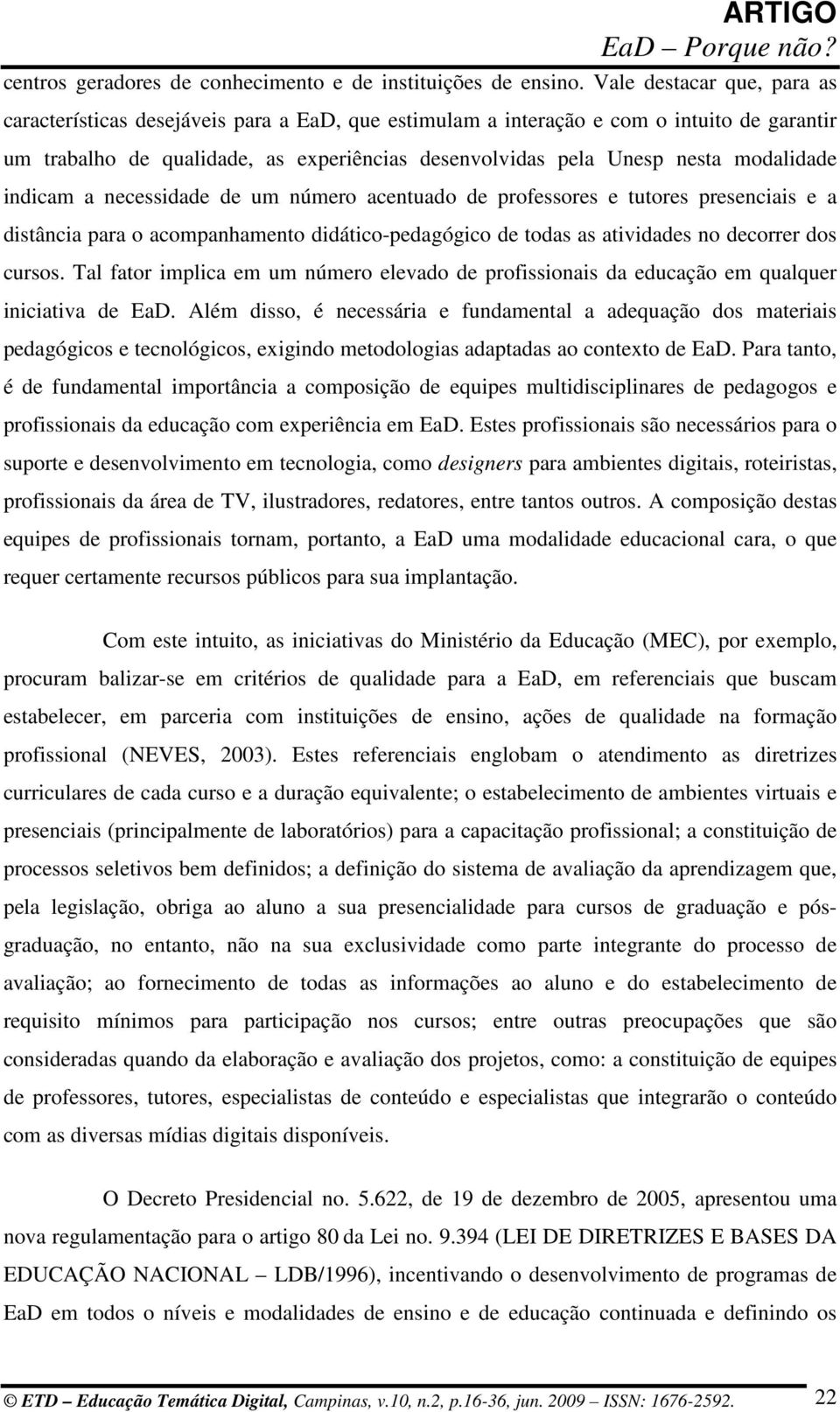 modalidade indicam a necessidade de um número acentuado de professores e tutores presenciais e a distância para o acompanhamento didático-pedagógico de todas as atividades no decorrer dos cursos.