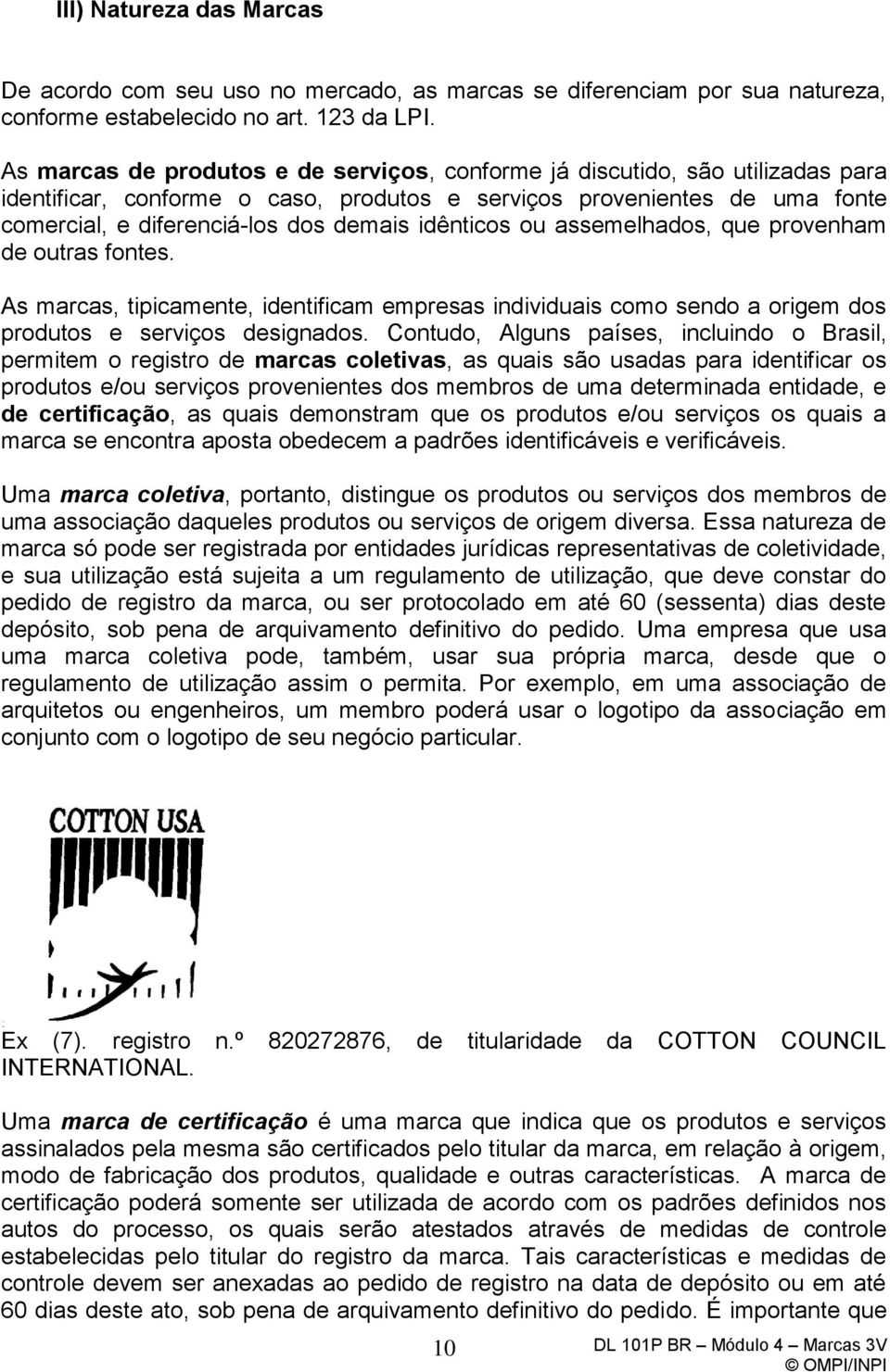 idênticos ou assemelhados, que provenham de outras fontes. As marcas, tipicamente, identificam empresas individuais como sendo a origem dos produtos e serviços designados.