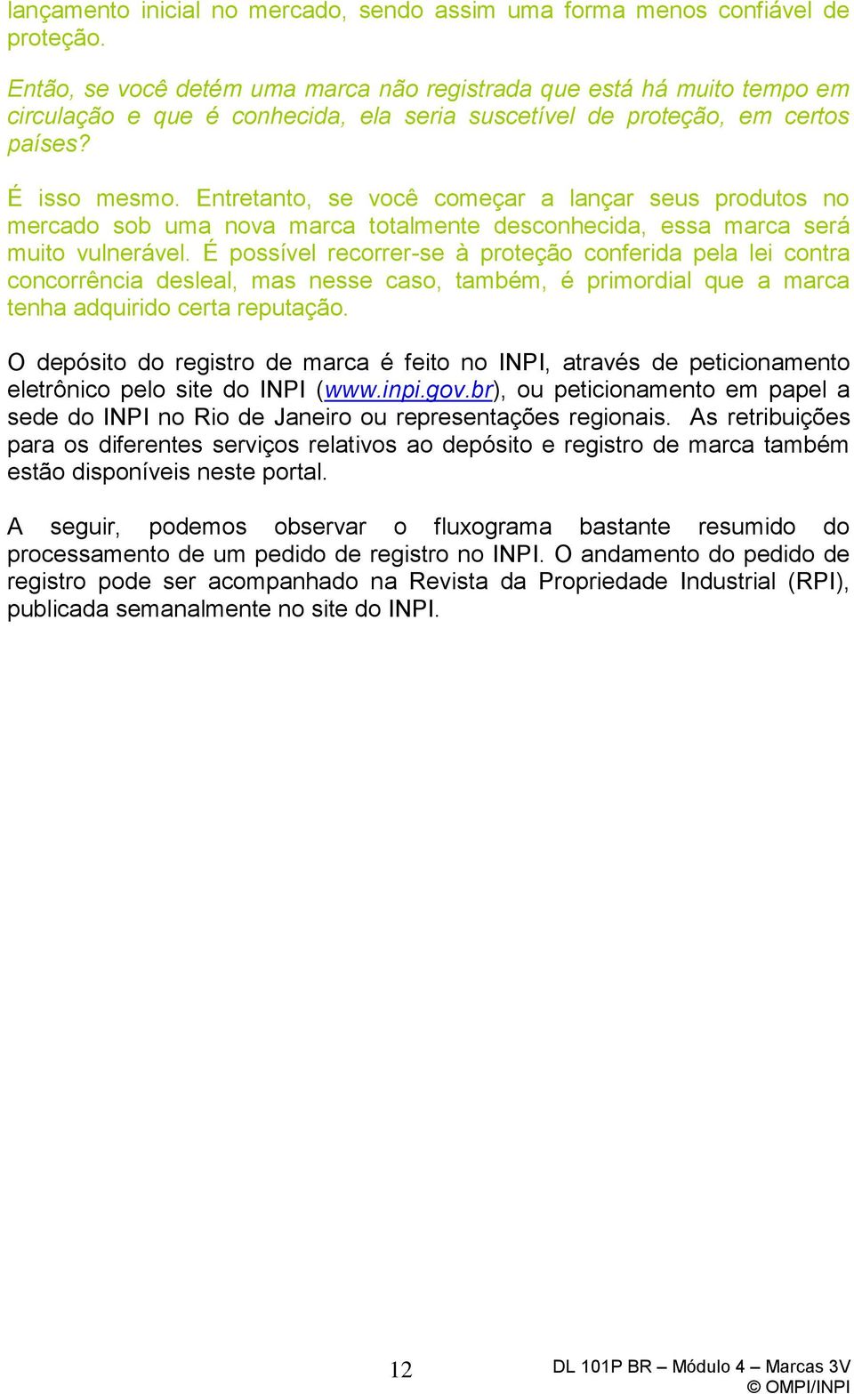 Entretanto, se você começar a lançar seus produtos no mercado sob uma nova marca totalmente desconhecida, essa marca será muito vulnerável.