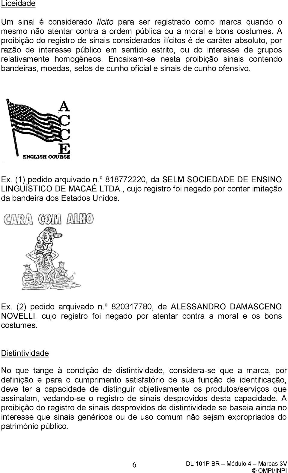 Encaixam-se nesta proibição sinais contendo bandeiras, moedas, selos de cunho oficial e sinais de cunho ofensivo. Ex. (1) pedido arquivado n.