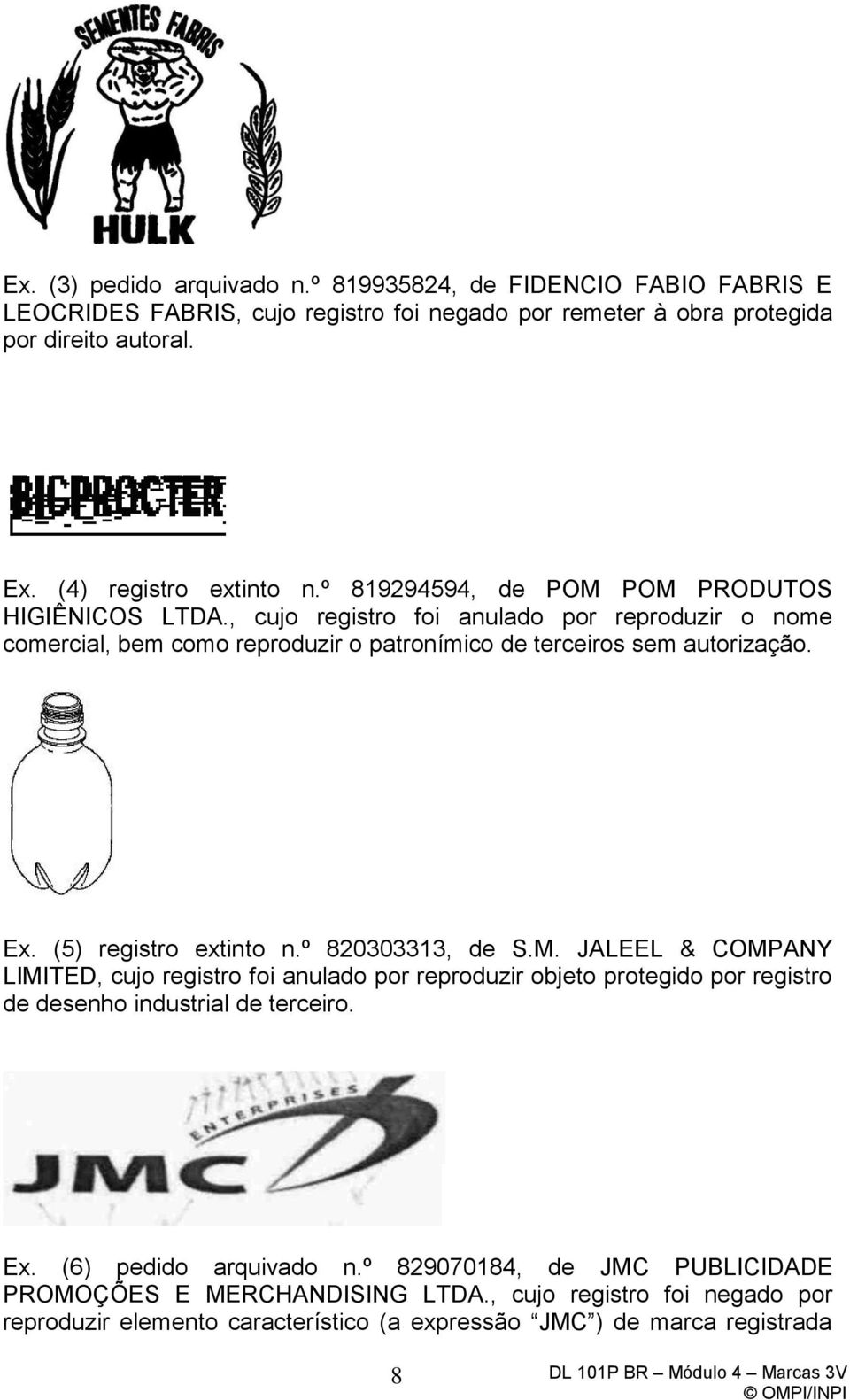 , cujo registro foi anulado por reproduzir o nome comercial, bem como reproduzir o patronímico de terceiros sem autorização. Ex. (5) registro extinto n.º 820303313, de S.M.