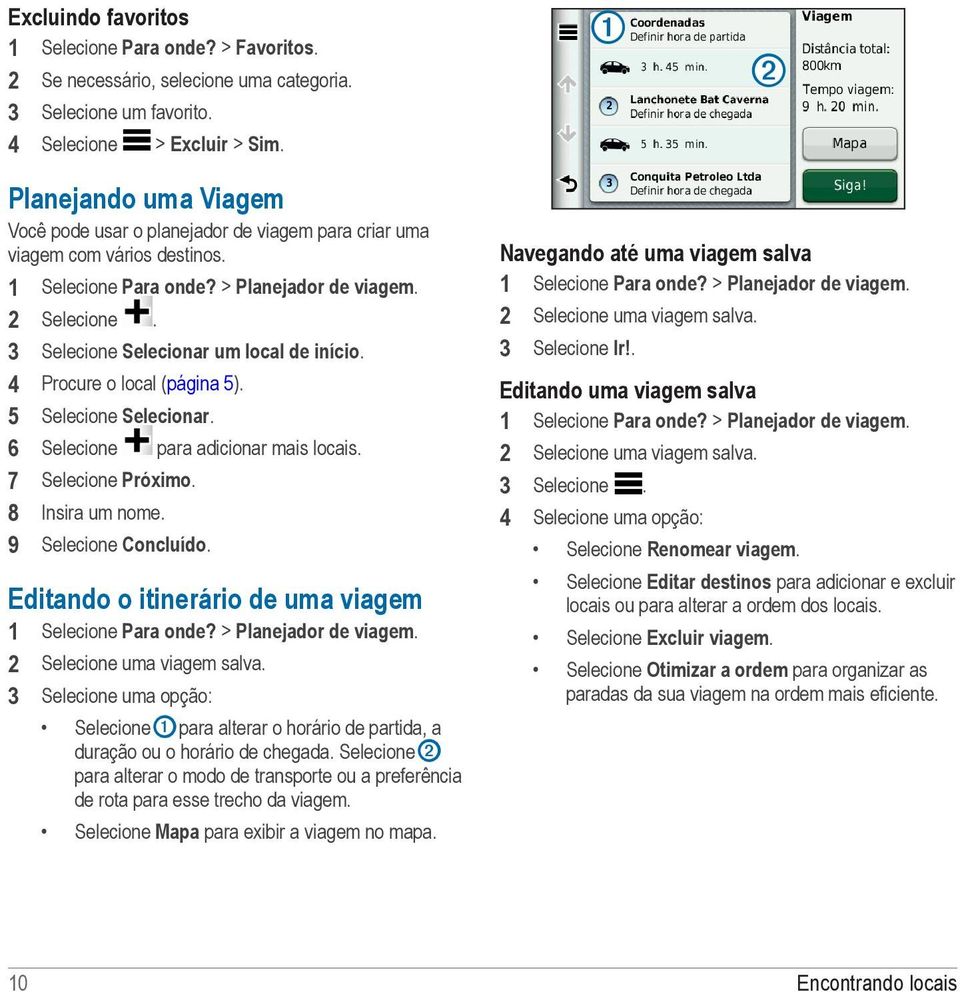 3 Selecione Selecionar um local de início. 4 Procure o local (página 5). 5 Selecione Selecionar. 6 Selecione para adicionar mais locais. 7 Selecione Próximo. 8 Insira um nome. 9 Selecione Concluído.