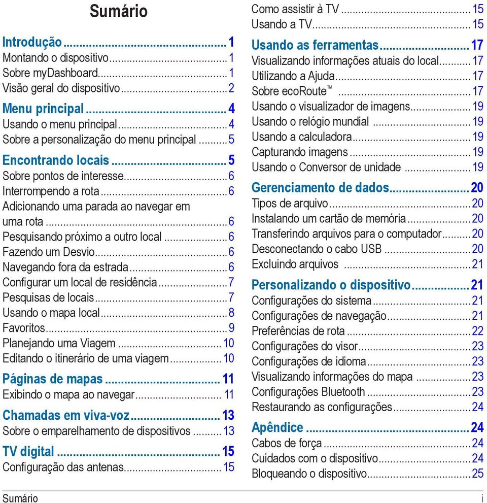 ..6 Navegando fora da estrada...6 Configurar um local de residência...7 Pesquisas de locais...7 Usando o mapa local...8 Favoritos...9 Planejando uma Viagem...10 Editando o itinerário de uma viagem.