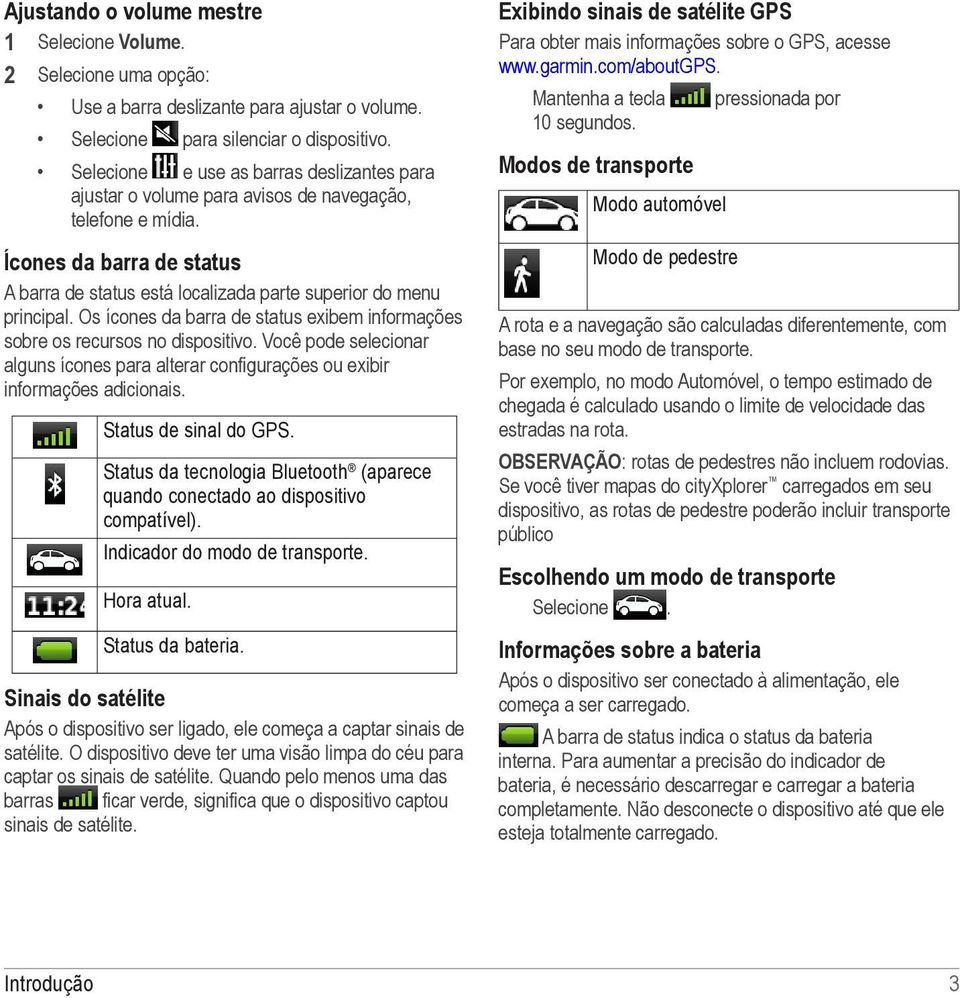 Os ícones da barra de status exibem informações sobre os recursos no dispositivo. Você pode selecionar alguns ícones para alterar configurações ou exibir informações adicionais.