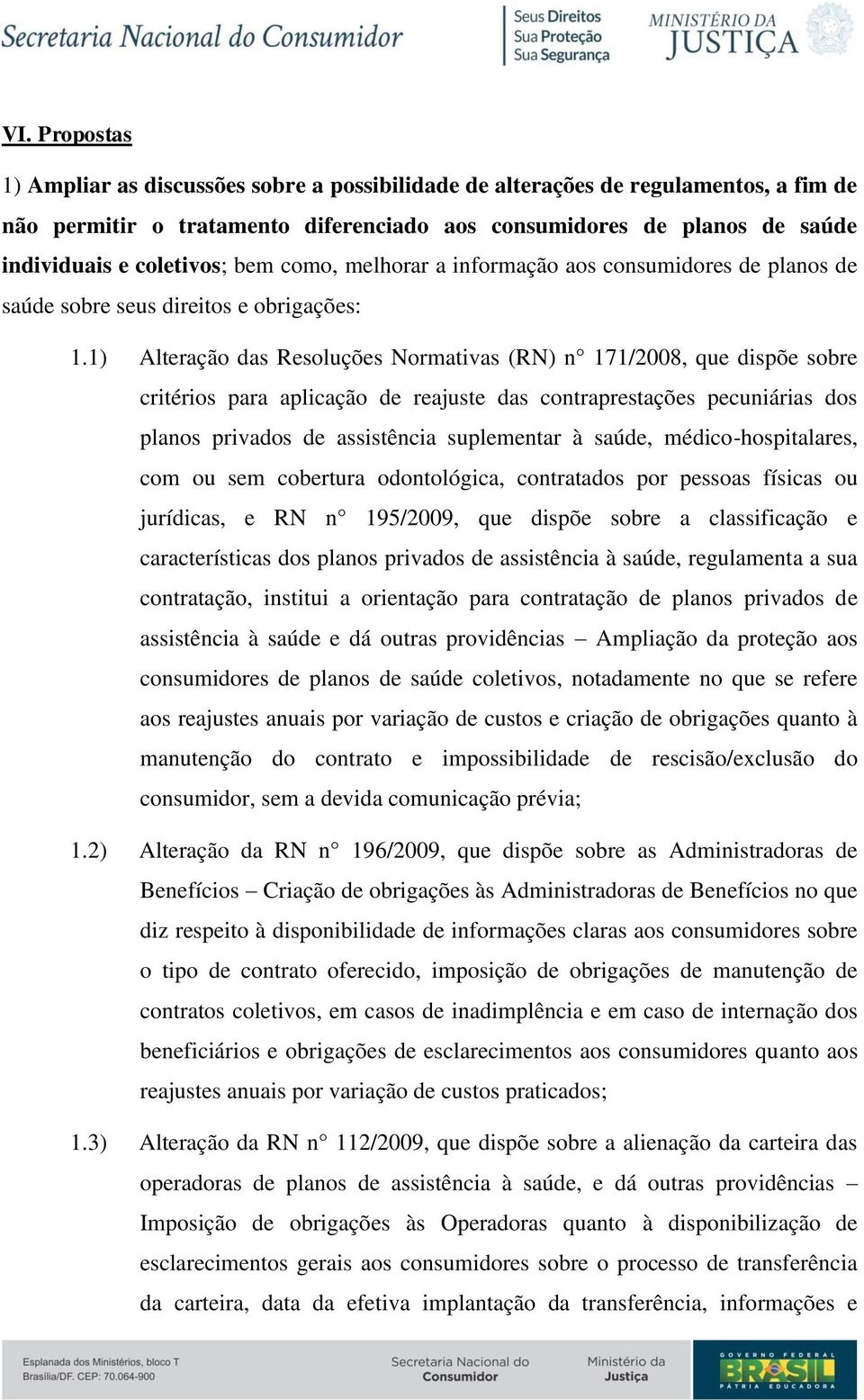 1) Alteração das Resoluções Normativas (RN) n 171/2008, que dispõe sobre critérios para aplicação de reajuste das contraprestações pecuniárias dos planos privados de assistência suplementar à saúde,
