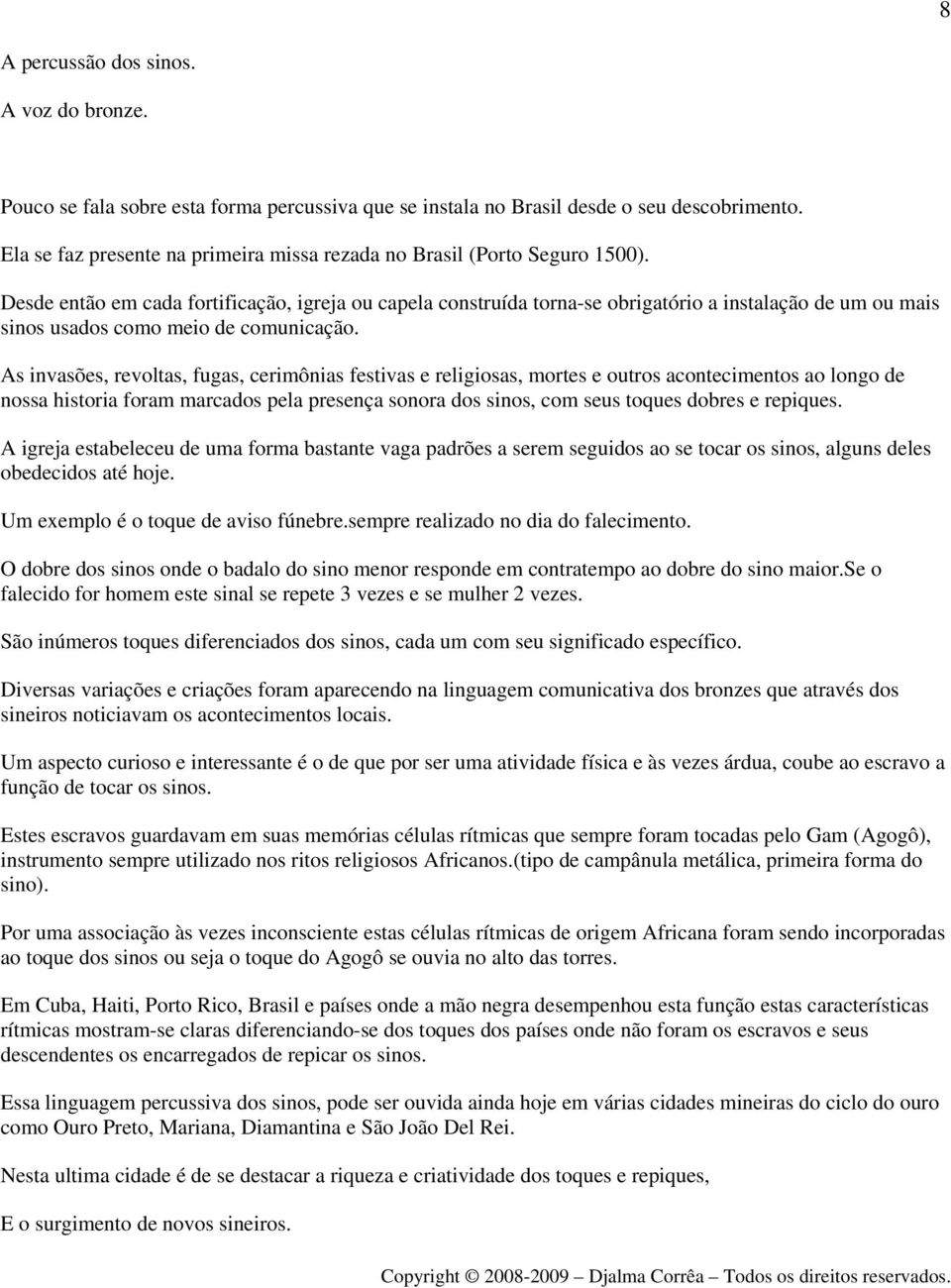 Desde então em cada fortificação, igreja ou capela construída torna-se obrigatório a instalação de um ou mais sinos usados como meio de comunicação.