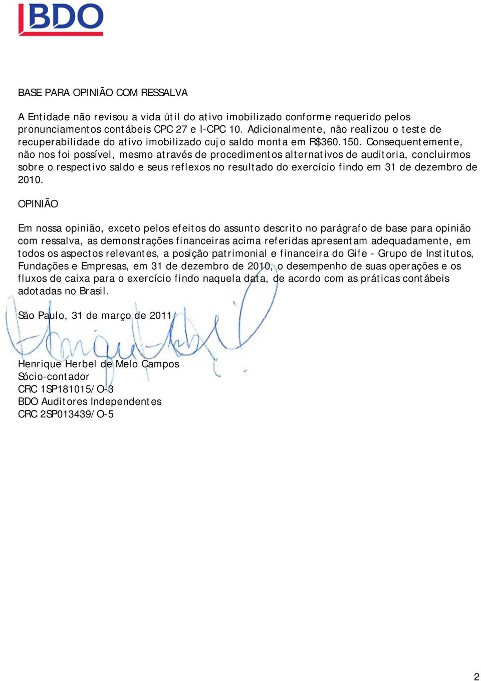 Consequentemente, não nos foi possível, mesmo através de procedimentos alternativos de auditoria, concluirmos sobre o respectivo saldo e seus reflexos no resultado do exercício findo em 31 de