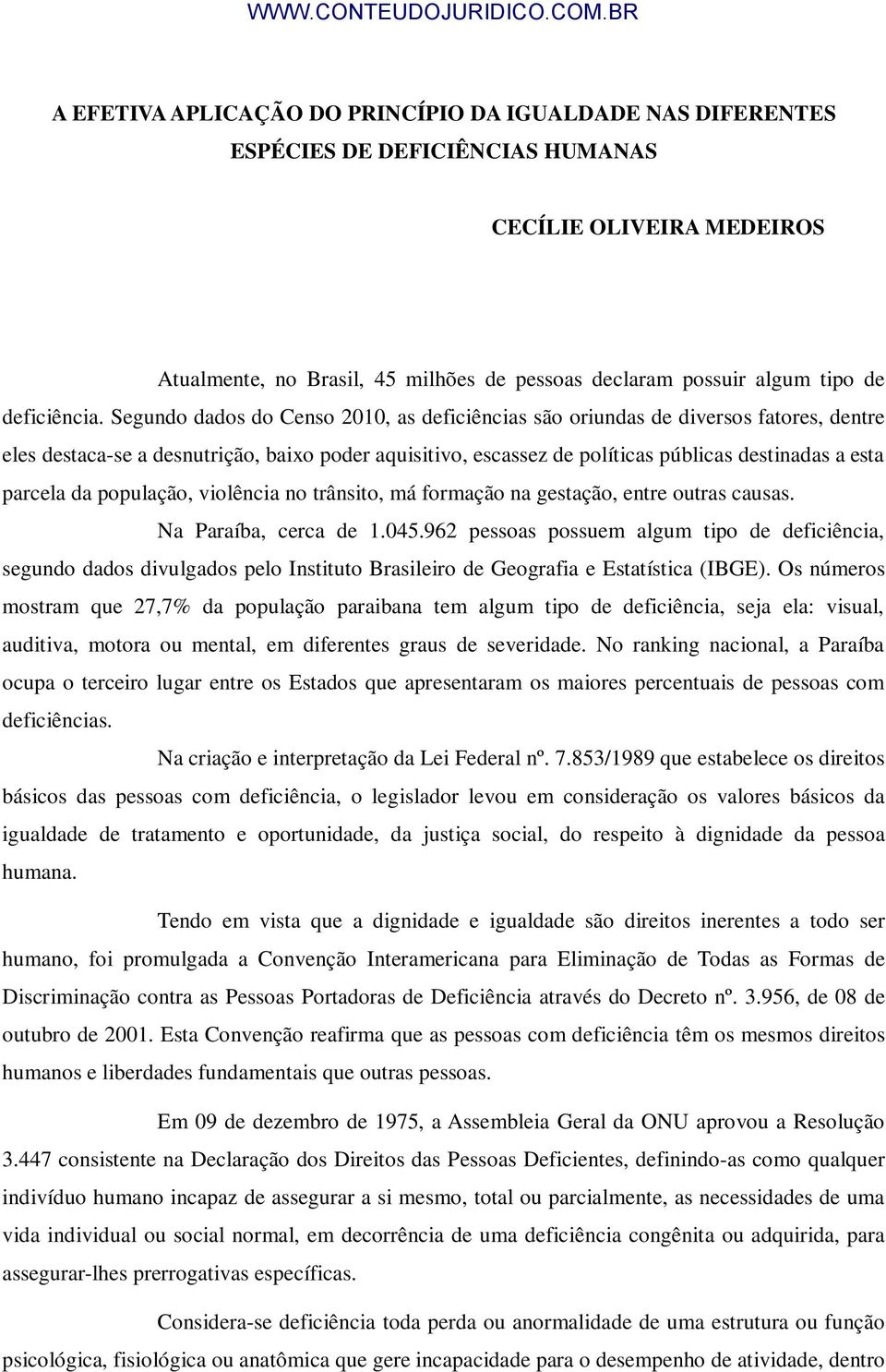 Segundo dados do Censo 2010, as deficiências são oriundas de diversos fatores, dentre eles destaca-se a desnutrição, baixo poder aquisitivo, escassez de políticas públicas destinadas a esta parcela