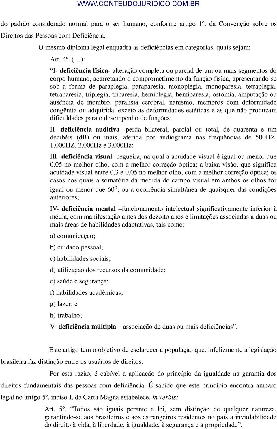 ( ): I- deficiência física- alteração completa ou parcial de um ou mais segmentos do corpo humano, acarretando o comprometimento da função física, apresentando-se sob a forma de paraplegia,