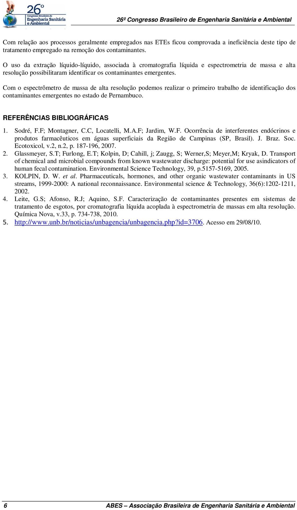 Com o espectrômetro de massa de alta resolução podemos realizar o primeiro trabalho de identificação dos contaminantes emergentes no estado de Pernambuco. REFERÊNCIAS BIBLIOGRÁFICAS 1. Sodré, F.