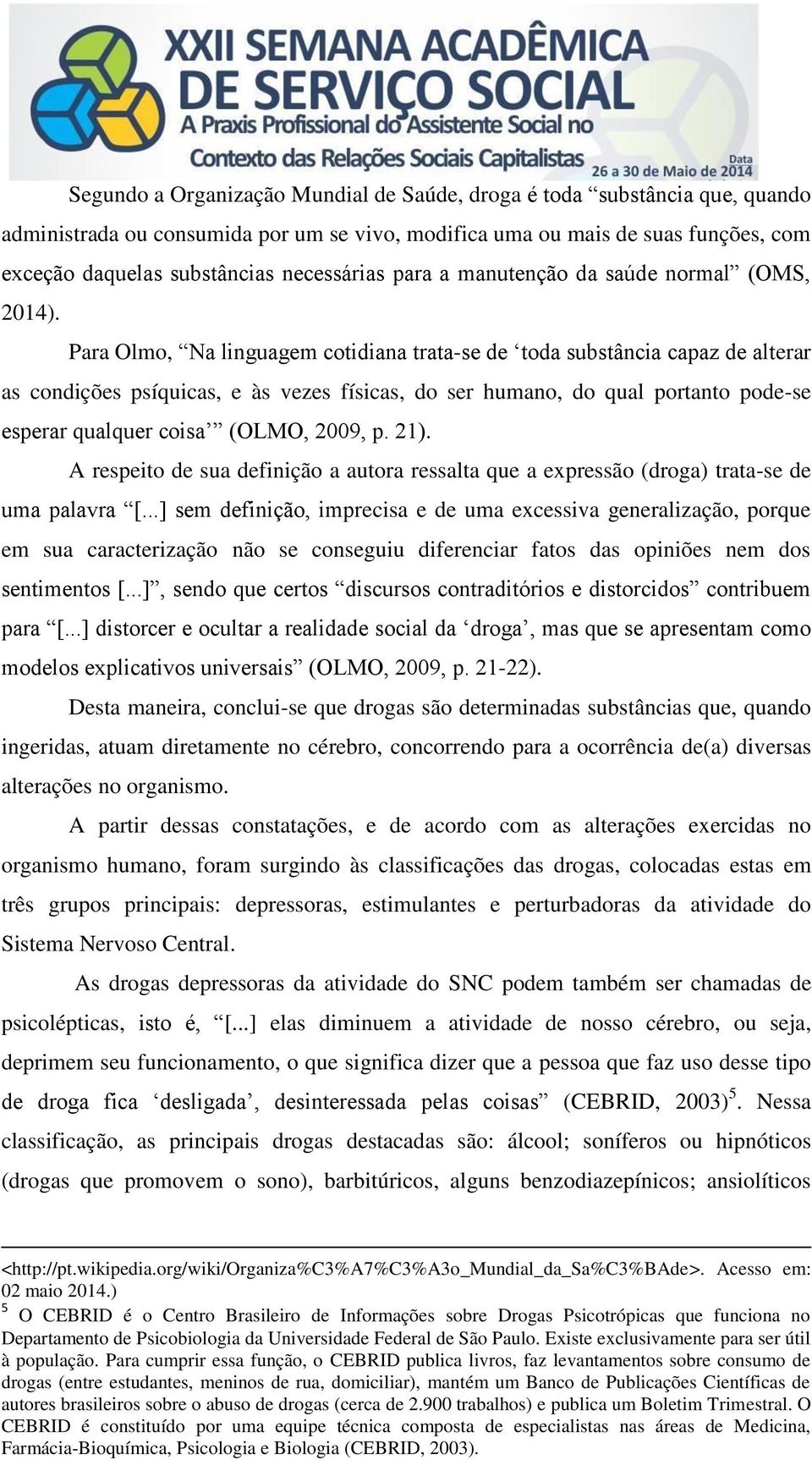 Para Olmo, Na linguagem cotidiana trata-se de toda substância capaz de alterar as condições psíquicas, e às vezes físicas, do ser humano, do qual portanto pode-se esperar qualquer coisa (OLMO, 2009,