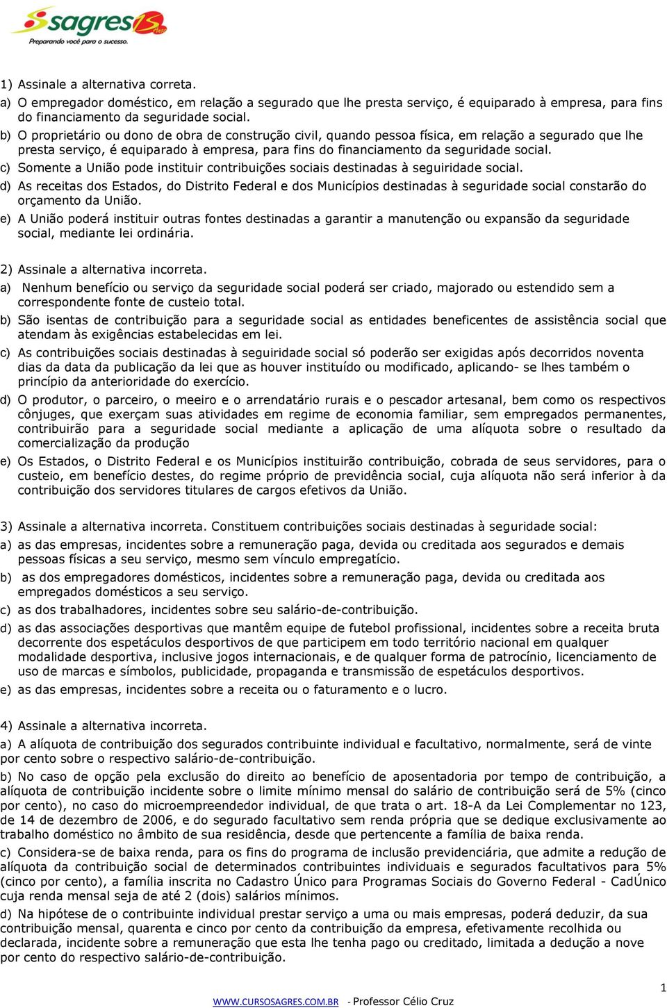 c) Somente a União pode instituir contribuições sociais destinadas à seguiridade social.