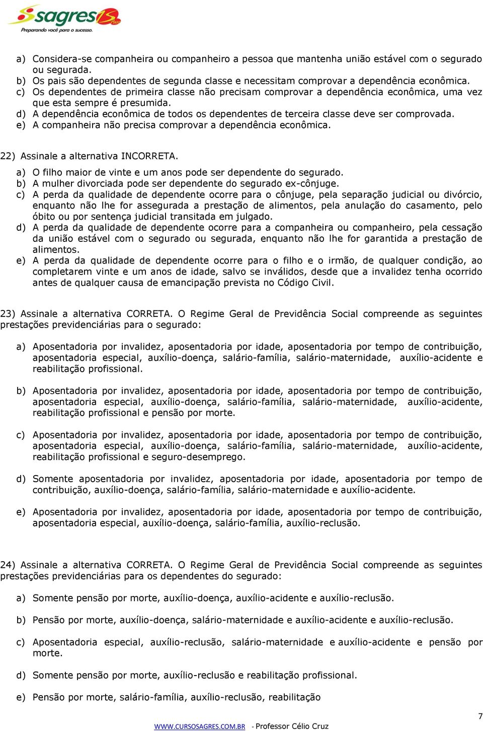 d) A dependência econômica de todos os dependentes de terceira classe deve ser comprovada. e) A companheira não precisa comprovar a dependência econômica. 22) Assinale a alternativa INCORRETA.