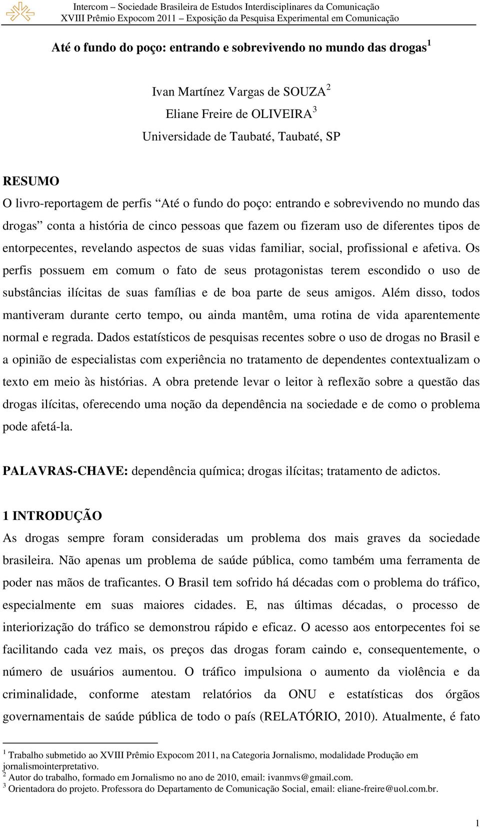 familiar, social, profissional e afetiva. Os perfis possuem em comum o fato de seus protagonistas terem escondido o uso de substâncias ilícitas de suas famílias e de boa parte de seus amigos.