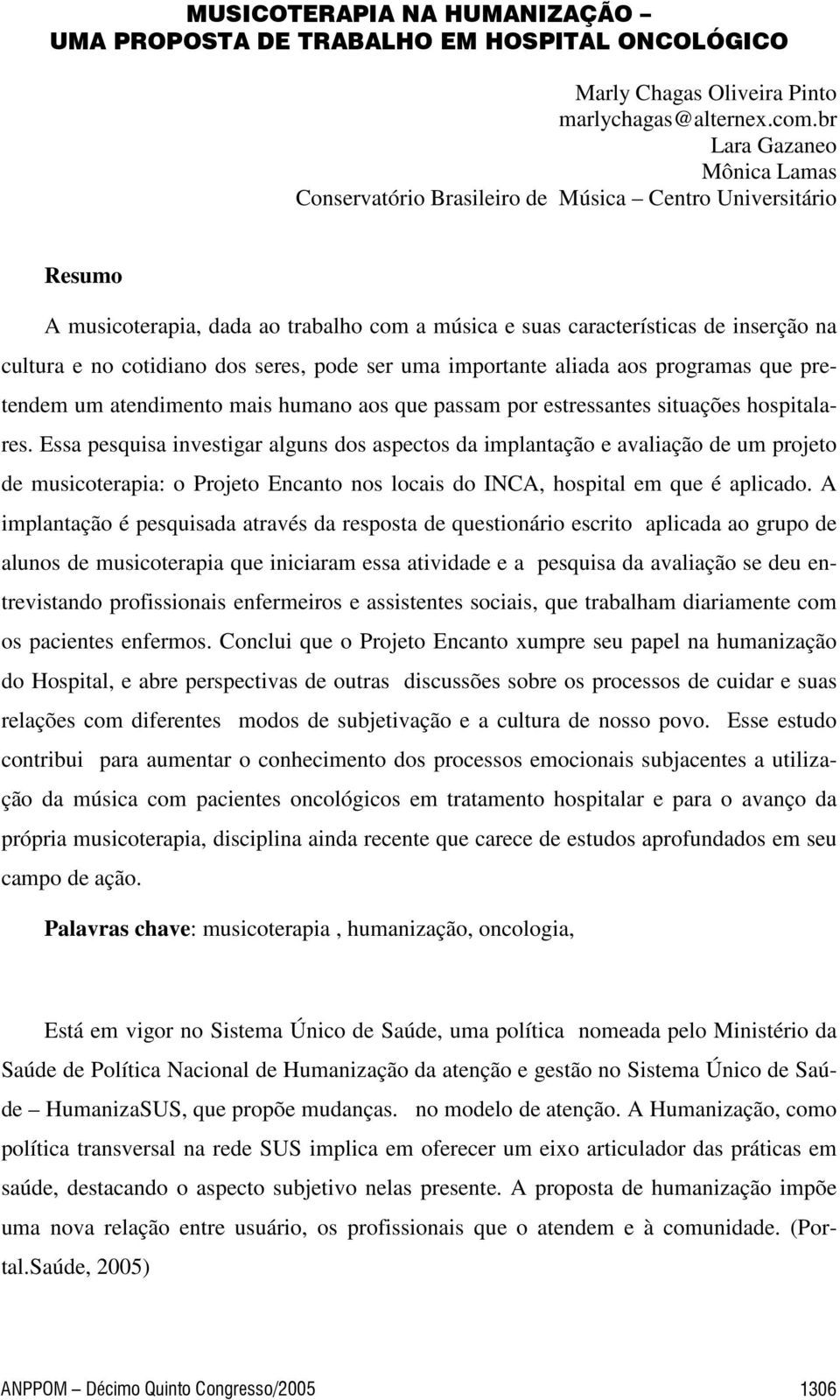 dos seres, pode ser uma importante aliada aos programas que pretendem um atendimento mais humano aos que passam por estressantes situações hospitalares.