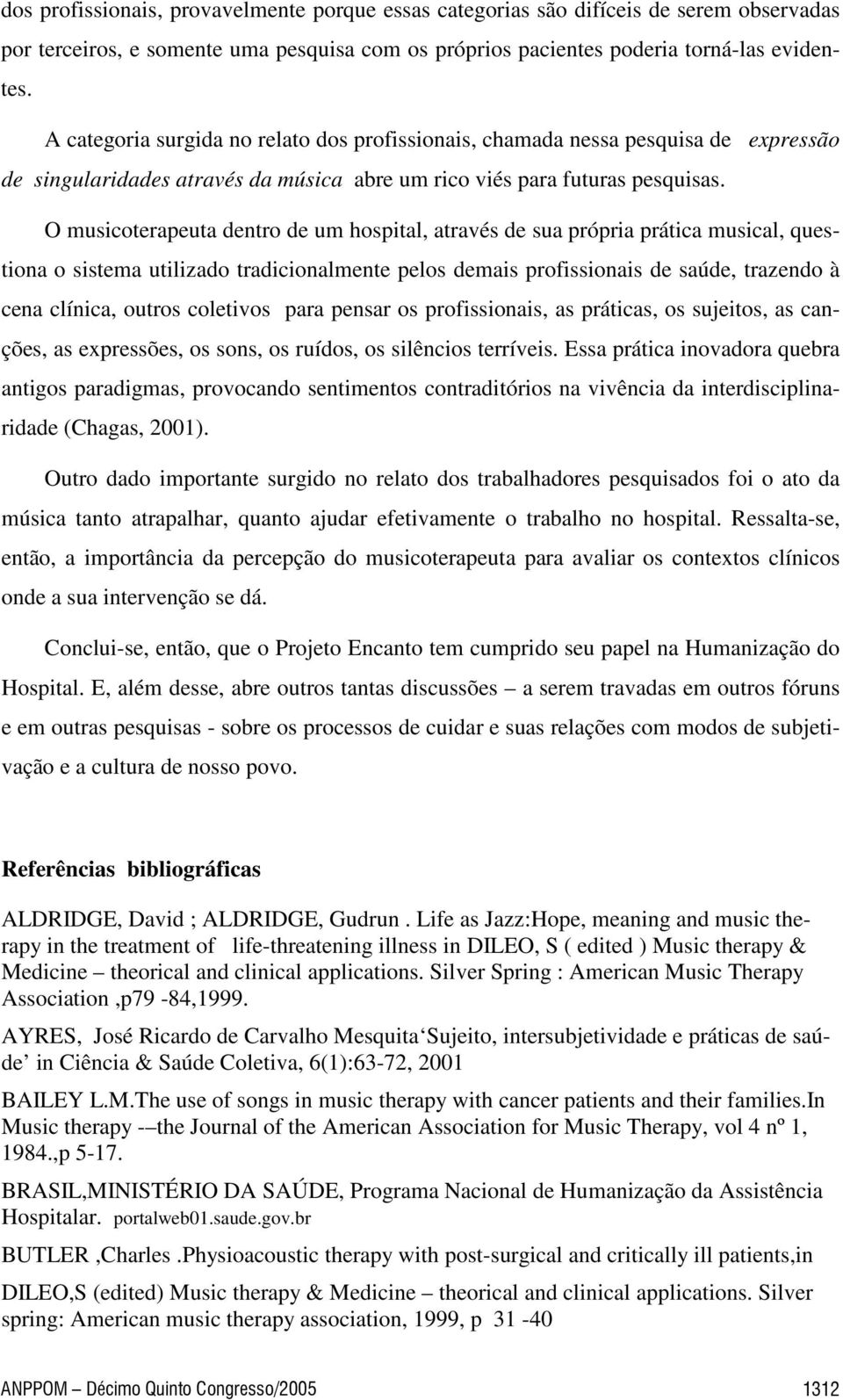 O musicoterapeuta dentro de um hospital, através de sua própria prática musical, questiona o sistema utilizado tradicionalmente pelos demais profissionais de saúde, trazendo à cena clínica, outros