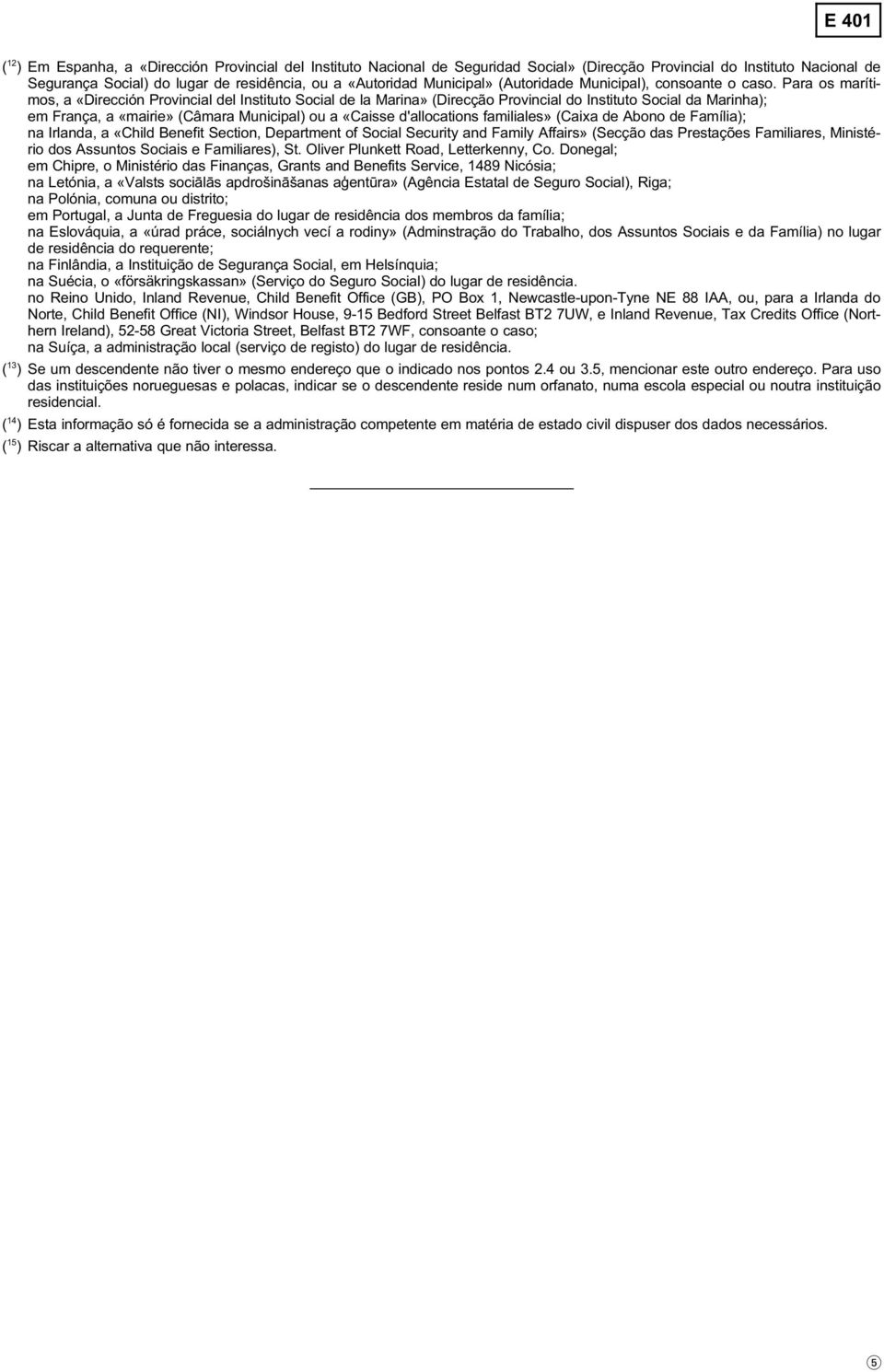 Para os marítimos, a «Dirección Provincial del Instituto Social de la Marina» (Direcção Provincial do Instituto Social da Marinha); em França, a «mairie» (Câmara Municipal) ou a «Caisse d'allocations