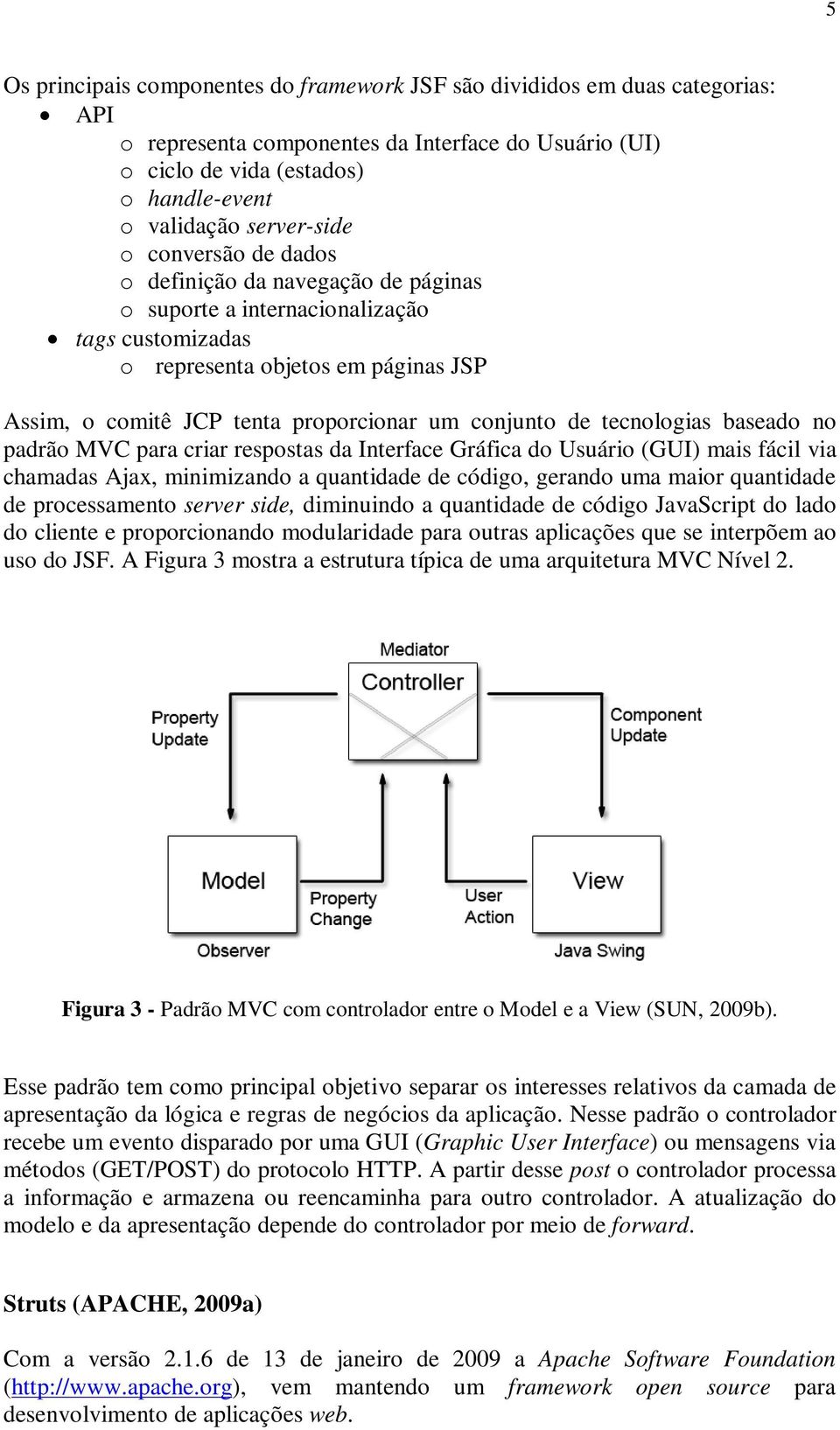 conjunto de tecnologias baseado no padrão MVC para criar respostas da Interface Gráfica do Usuário (GUI) mais fácil via chamadas Ajax, minimizando a quantidade de código, gerando uma maior quantidade