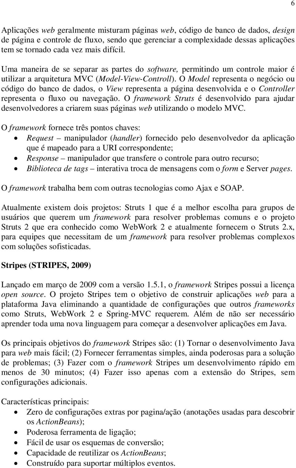 O Model representa o negócio ou código do banco de dados, o View representa a página desenvolvida e o Controller representa o fluxo ou navegação.