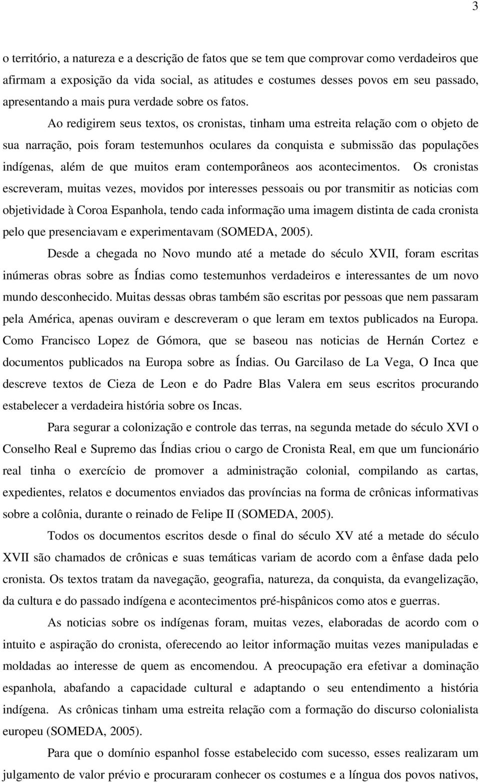 Ao redigirem seus textos, os cronistas, tinham uma estreita relação com o objeto de sua narração, pois foram testemunhos oculares da conquista e submissão das populações indígenas, além de que muitos