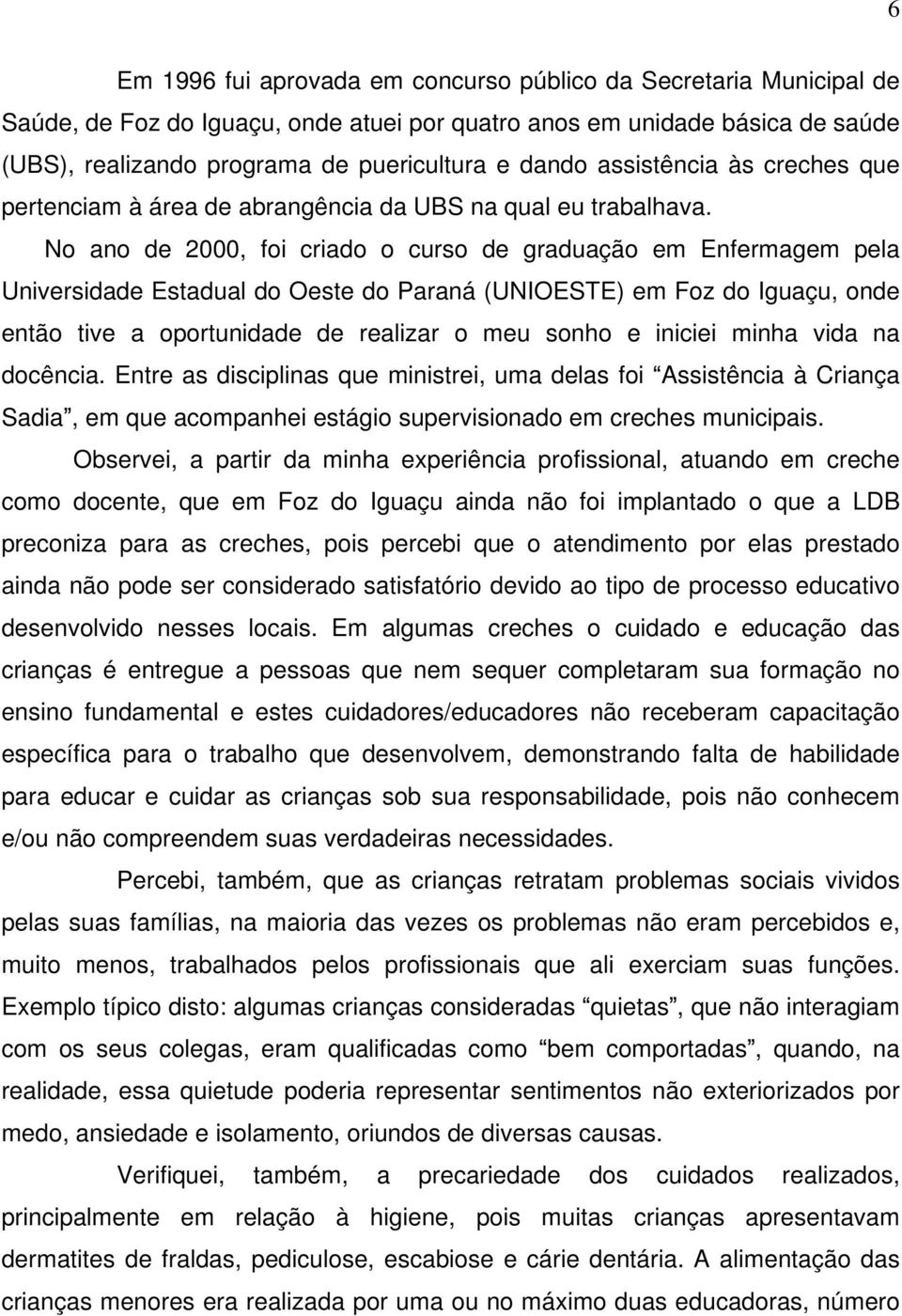 No ano de 2000, foi criado o curso de graduação em Enfermagem pela Universidade Estadual do Oeste do Paraná (UNIOESTE) em Foz do Iguaçu, onde então tive a oportunidade de realizar o meu sonho e