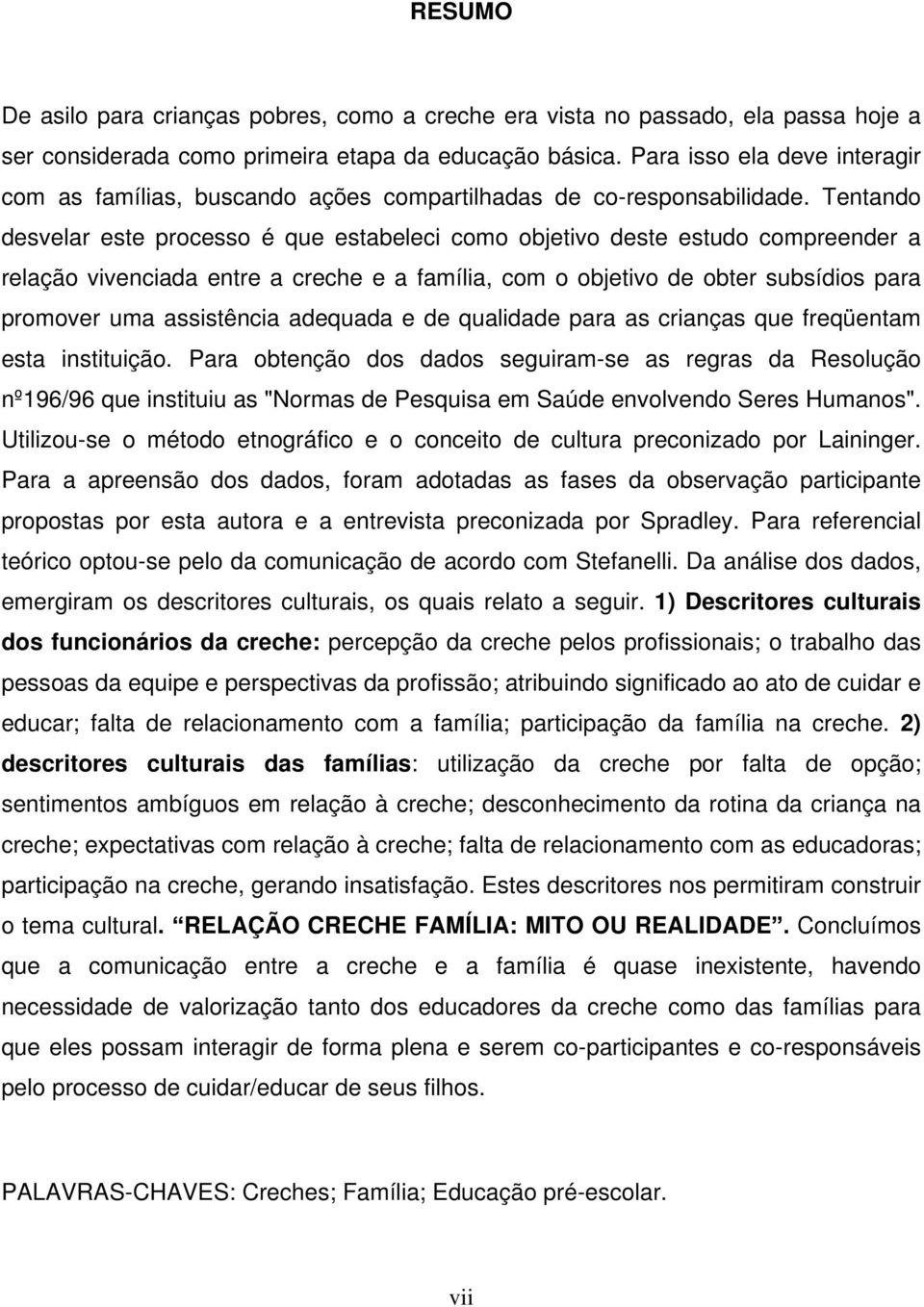 Tentando desvelar este processo é que estabeleci como objetivo deste estudo compreender a relação vivenciada entre a creche e a família, com o objetivo de obter subsídios para promover uma