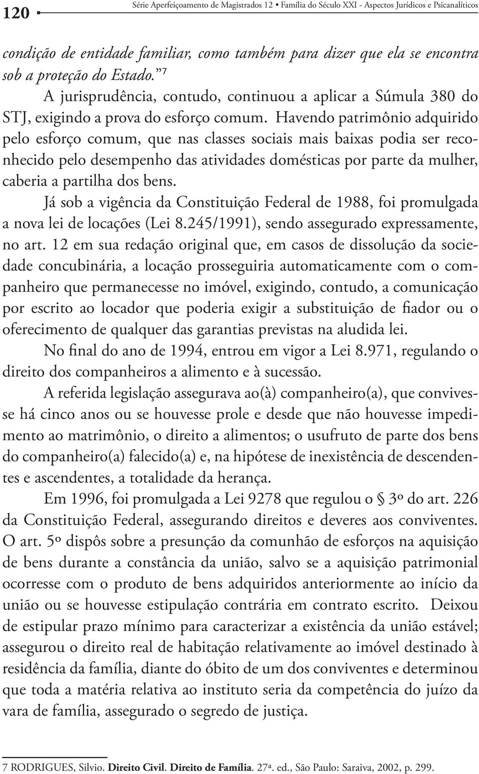 Havendo patrimônio adquirido pelo esforço comum, que nas classes sociais mais baixas podia ser reconhecido pelo desempenho das atividades domésticas por parte da mulher, caberia a partilha dos bens.