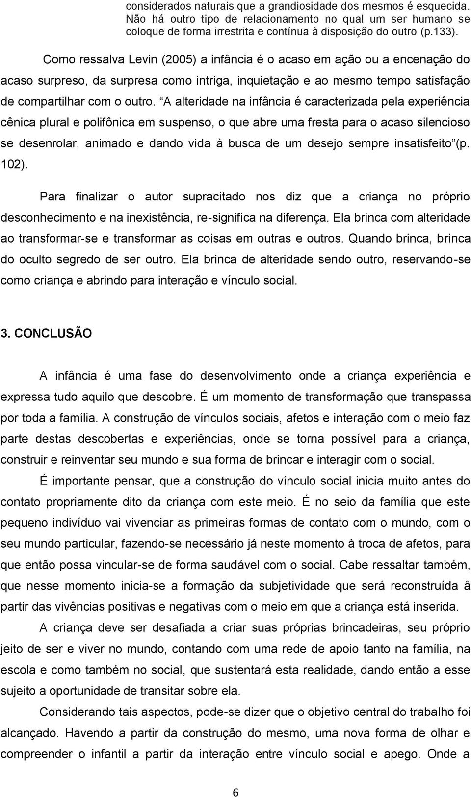 A alteridade na infância é caracterizada pela experiência cênica plural e polifônica em suspenso, o que abre uma fresta para o acaso silencioso se desenrolar, animado e dando vida à busca de um