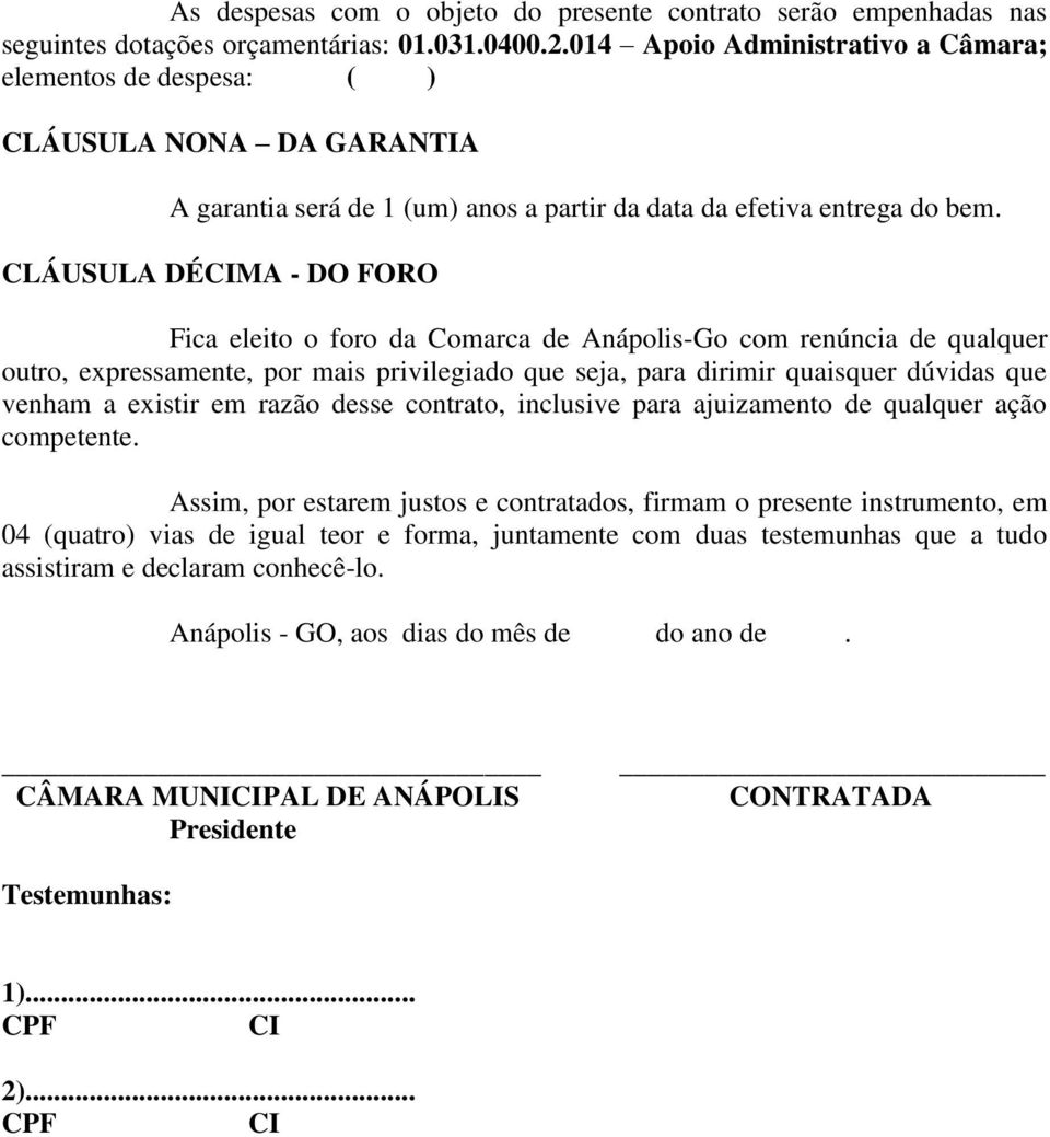 CLÁUSULA DÉCIMA - DO FORO Fica eleito o foro da Comarca de Anápolis-Go com renúncia de qualquer outro, expressamente, por mais privilegiado que seja, para dirimir quaisquer dúvidas que venham a