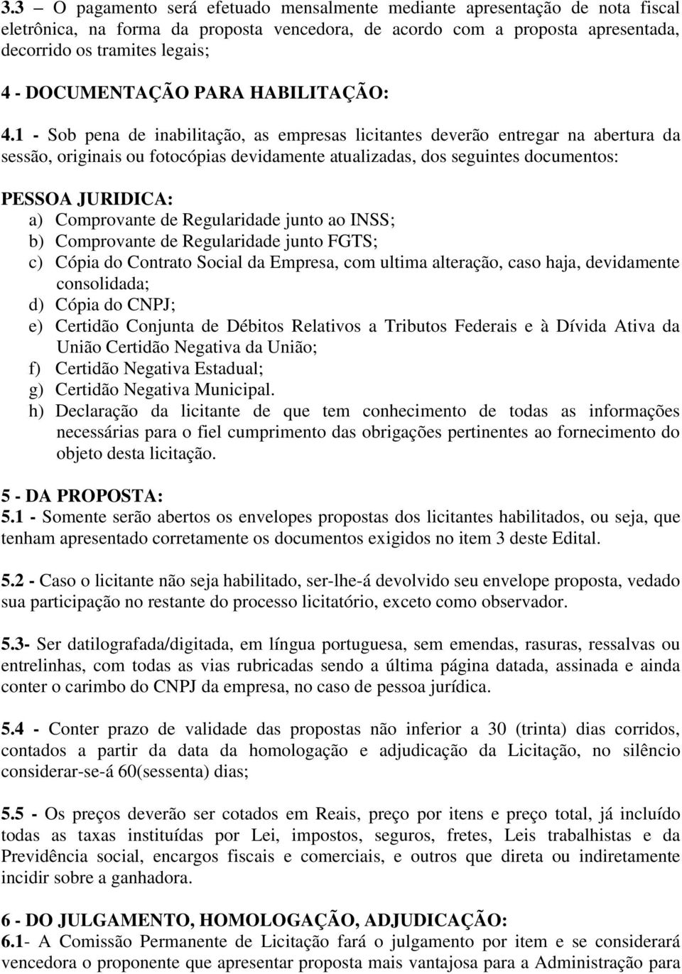 1 - Sob pena de inabilitação, as empresas licitantes deverão entregar na abertura da sessão, originais ou fotocópias devidamente atualizadas, dos seguintes documentos: PESSOA JURIDICA: a) Comprovante