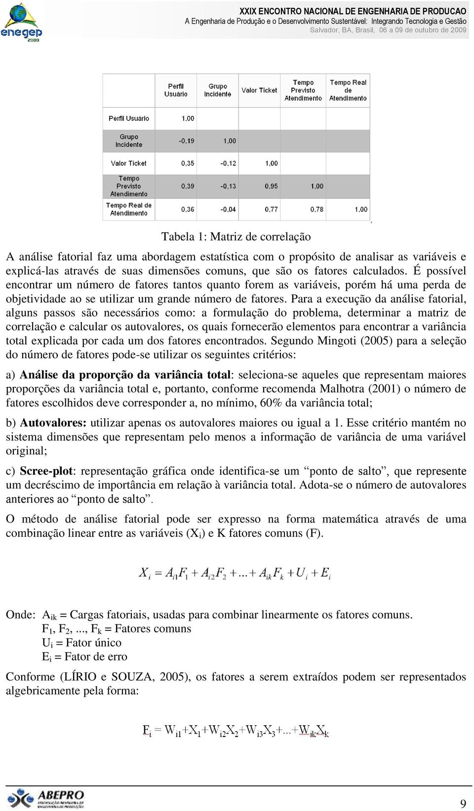 Para a execução da análise fatorial, alguns passos são necessários como: a formulação do problema, determinar a matriz de correlação e calcular os autovalores, os quais fornecerão elementos para