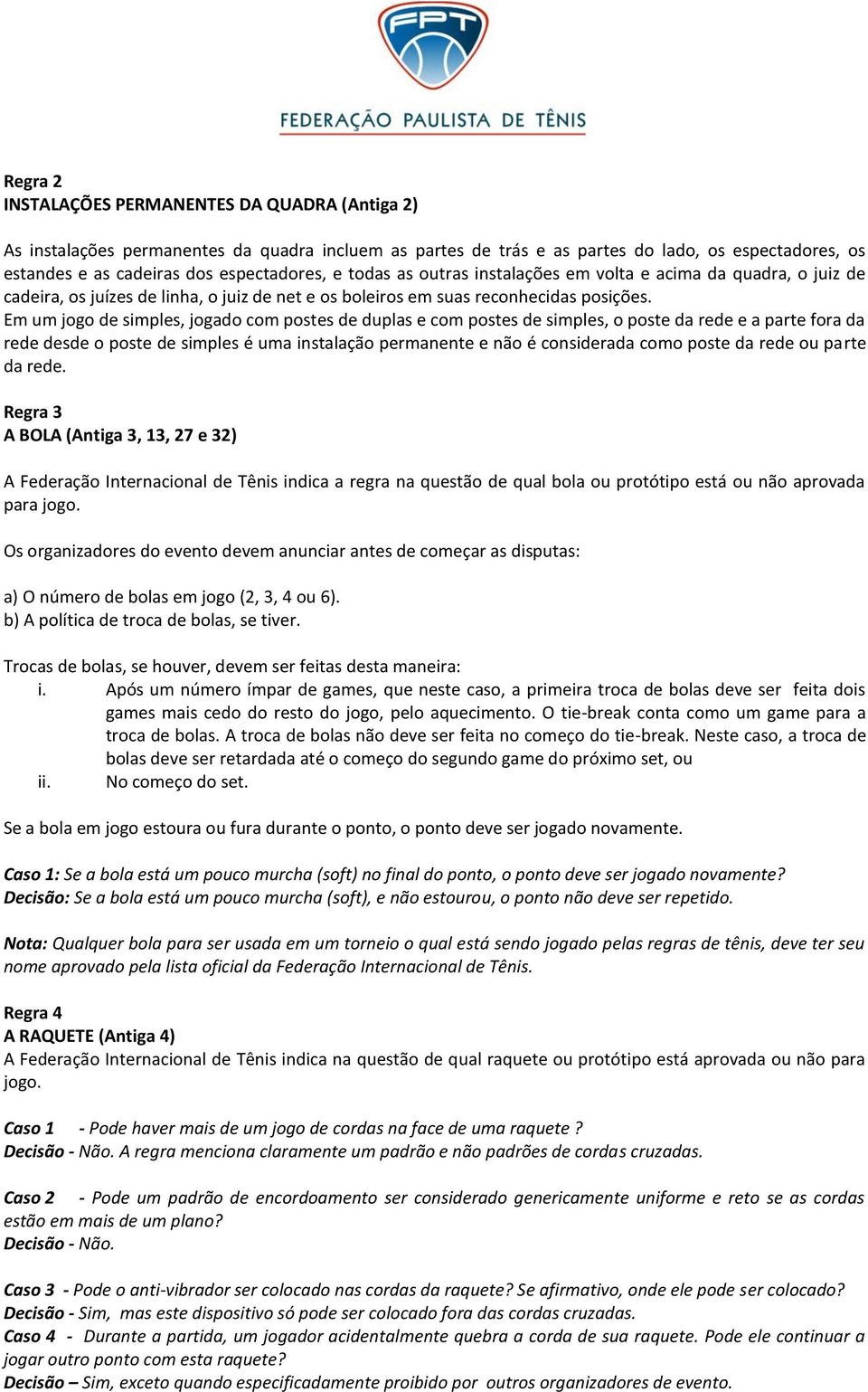 Em um jogo de simples, jogado com postes de duplas e com postes de simples, o poste da rede e a parte fora da rede desde o poste de simples é uma instalação permanente e não é considerada como poste