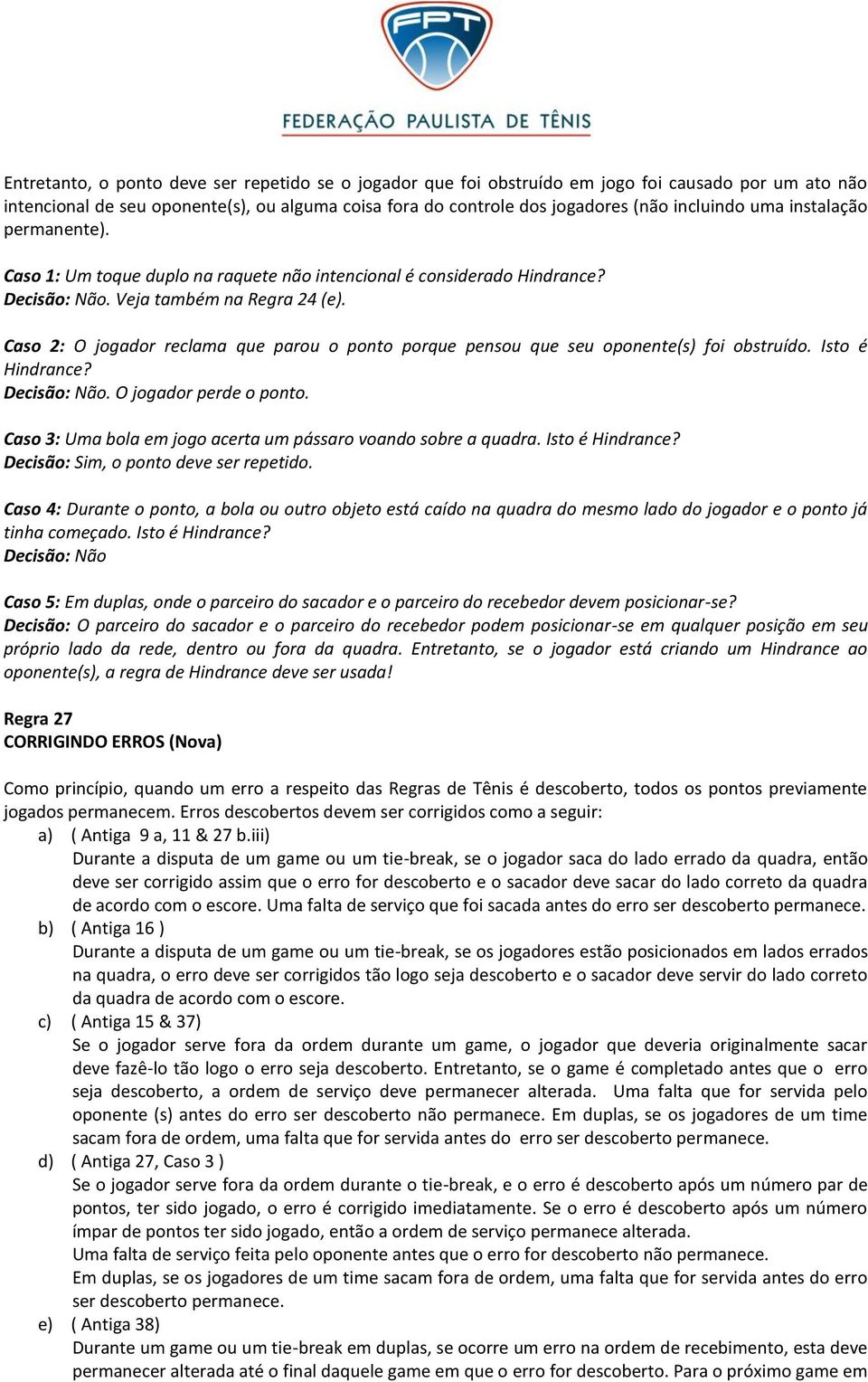 Caso 2: O jogador reclama que parou o ponto porque pensou que seu oponente(s) foi obstruído. Isto é Hindrance? Decisão: Não. O jogador perde o ponto.