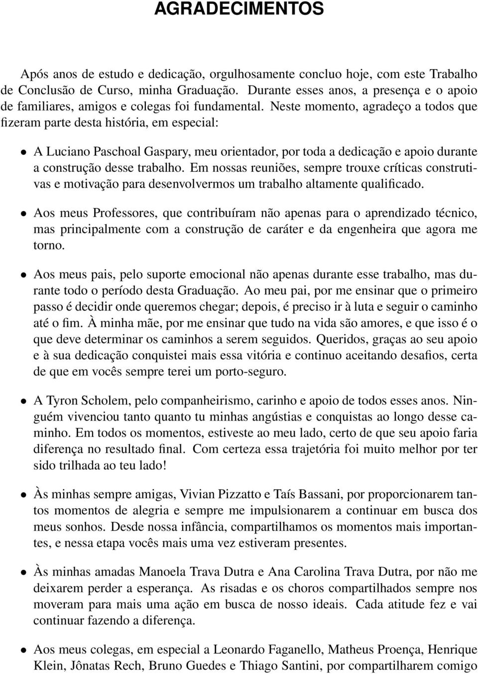 Neste momento, agradeço a todos que fizeram parte desta história, em especial: A Luciano Paschoal Gaspary, meu orientador, por toda a dedicação e apoio durante a construção desse trabalho.