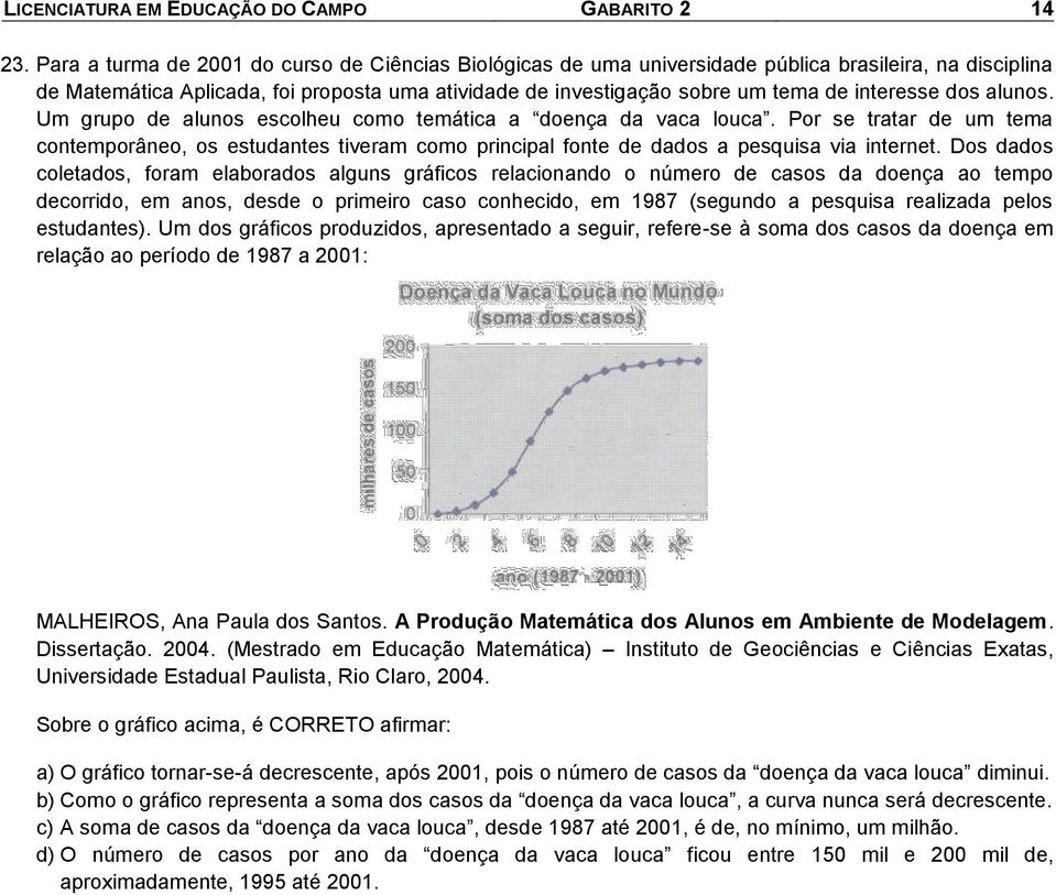 aunos. Um grupo de aunos escoheu como temática a doença da vaca ouca. Por se tratar de um tema contemporâneo, os estudantes tiveram como principa fonte de dados a pesquisa via internet.