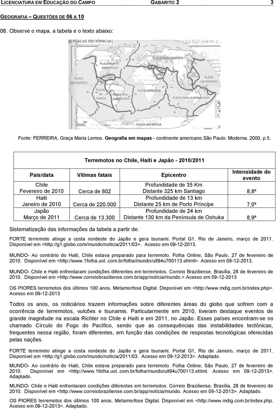 Terremotos no Chie, Haiti e Japão - 2010/2011 País/data Vítimas fatais Epicentro Intensidade do evento Chie Fevereiro de 2010 Cerca de 802 Profundidade de 35 Km Distante 325 km Santiago 8,8º Haiti