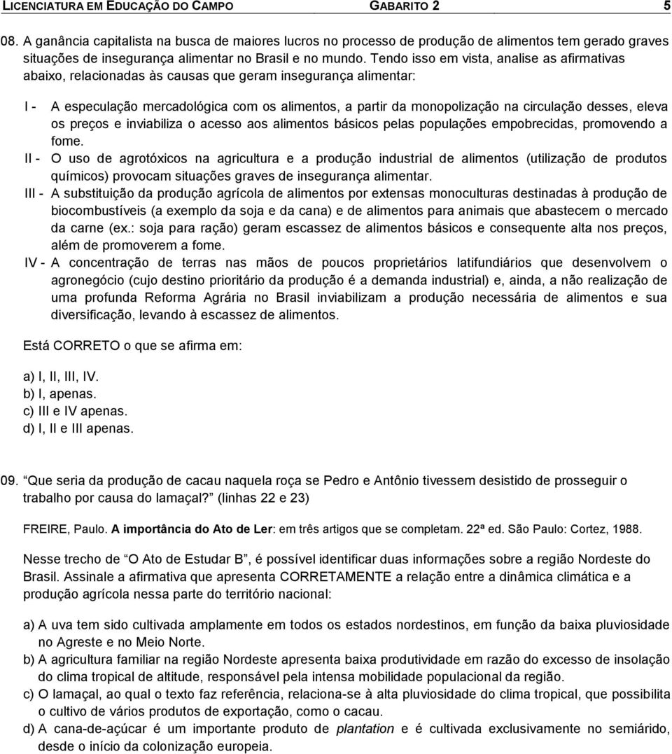 Tendo isso em vista, anaise as afirmativas abaixo, reacionadas às causas que geram insegurança aimentar: I - A especuação mercadoógica com os aimentos, a partir da monopoização na circuação desses,