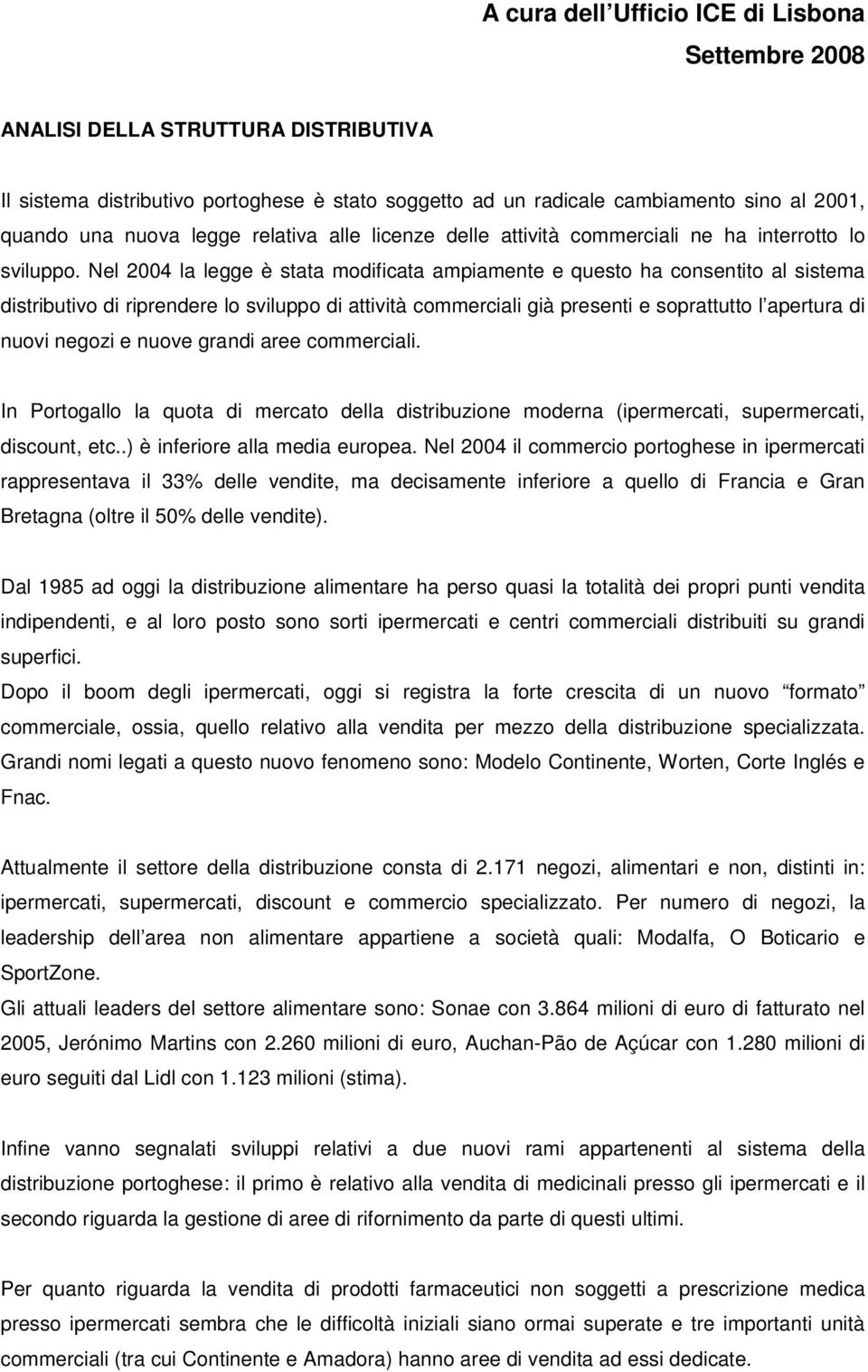 Nel 2004 la legge è stata modificata ampiamente e questo ha consentito al sistema distributivo di riprendere lo sviluppo di attività commerciali già presenti e soprattutto l apertura di nuovi negozi