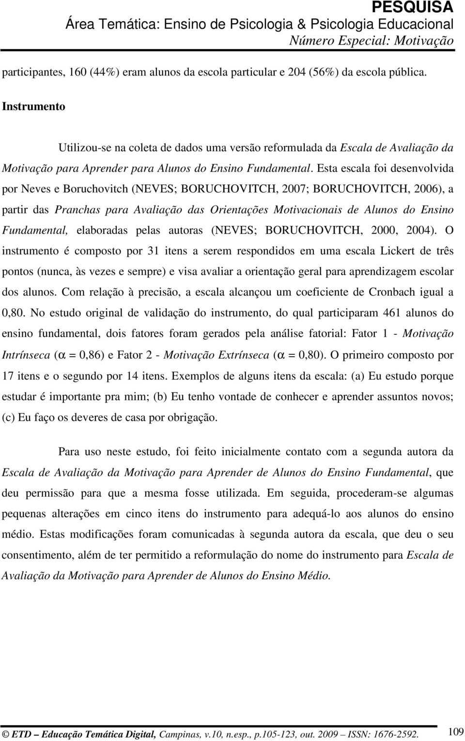 Esta escala foi desenvolvida por Neves e Boruchovitch (NEVES; BORUCHOVITCH, 2007; BORUCHOVITCH, 2006), a partir das Pranchas para Avaliação das Orientações Motivacionais de Alunos do Ensino