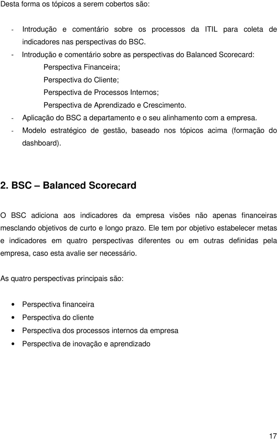 - Aplicação do BSC a departamento e o seu alinhamento com a empresa. - Modelo estratégico de gestão, baseado nos tópicos acima (formação do dashboard). 2.