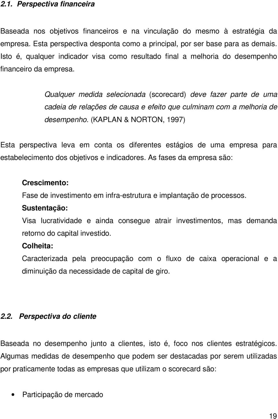 Qualquer medida selecionada (scorecard) deve fazer parte de uma cadeia de relações de causa e efeito que culminam com a melhoria de desempenho.