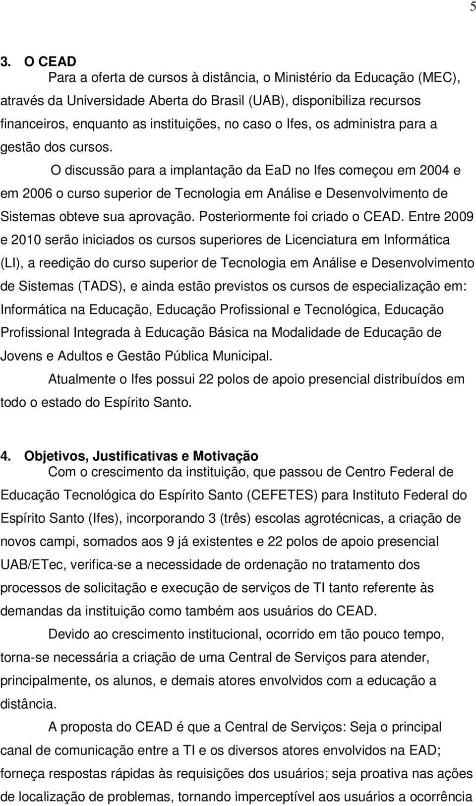 O discussão para a implantação da EaD no Ifes começou em 2004 e em 2006 o curso superior de Tecnologia em Análise e Desenvolvimento de Sistemas obteve sua aprovação. Posteriormente foi criado o CEAD.