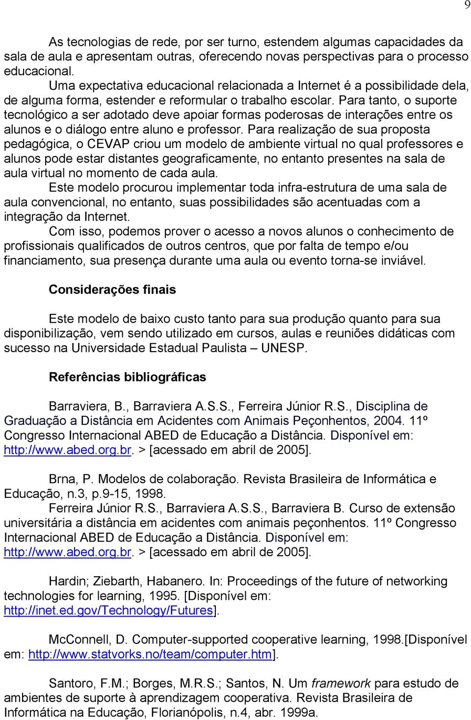 Para tanto, o suporte tecnológico a ser adotado deve apoiar formas poderosas de interações entre os alunos e o diálogo entre aluno e professor.