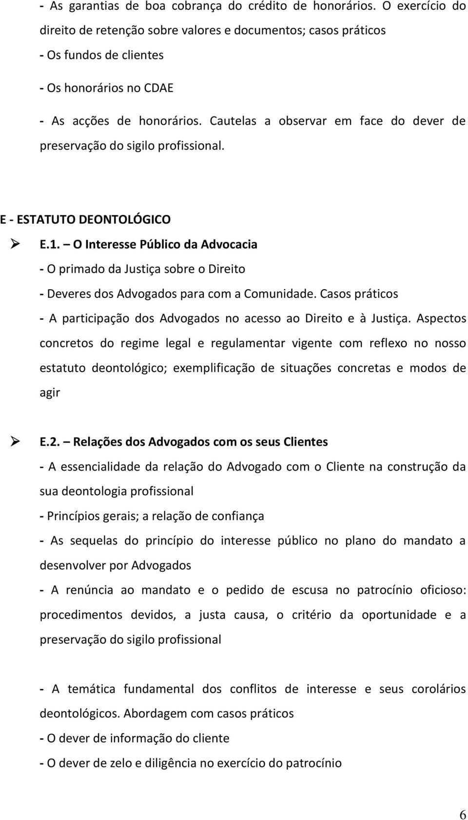 O Interesse Público da Advocacia - O primado da Justiça sobre o Direito - Deveres dos Advogados para com a Comunidade. Casos - A participação dos Advogados no acesso ao Direito e à Justiça.