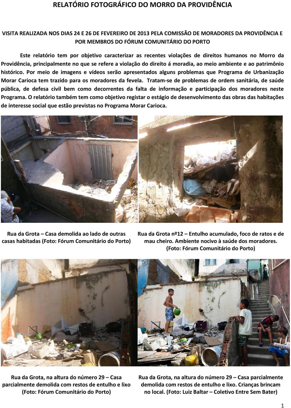 patrimônio histórico. Por meio de imagens e vídeos serão apresentados alguns problemas que Programa de Urbanização Morar Carioca tem trazido para os moradores da fevela.