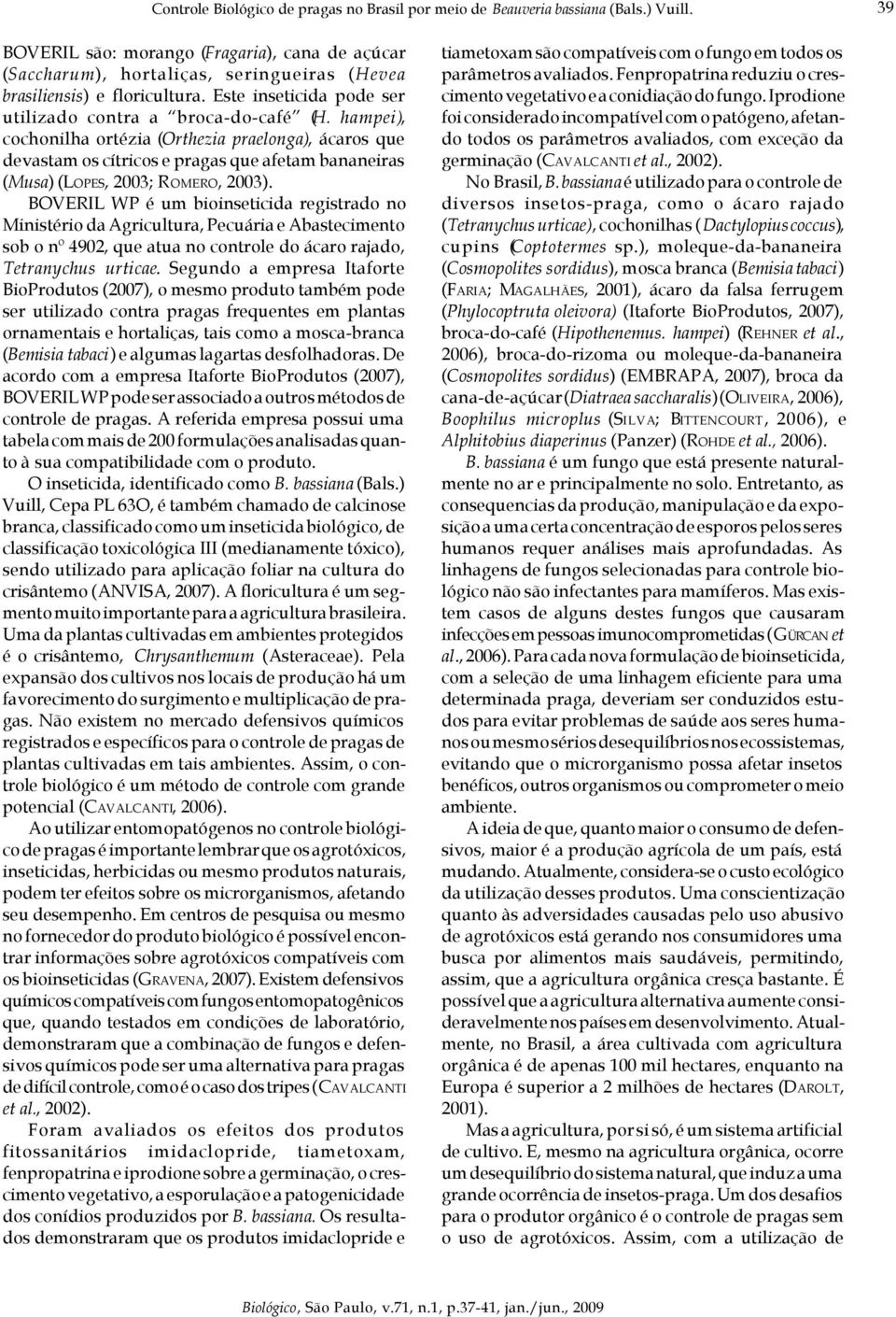 hampei), cochonilha ortézia (Orthezia praelonga), ácaros que devastam os cítricos e pragas que afetam bananeiras (Musa) (LOPES, 2003; ROMERO, 2003).