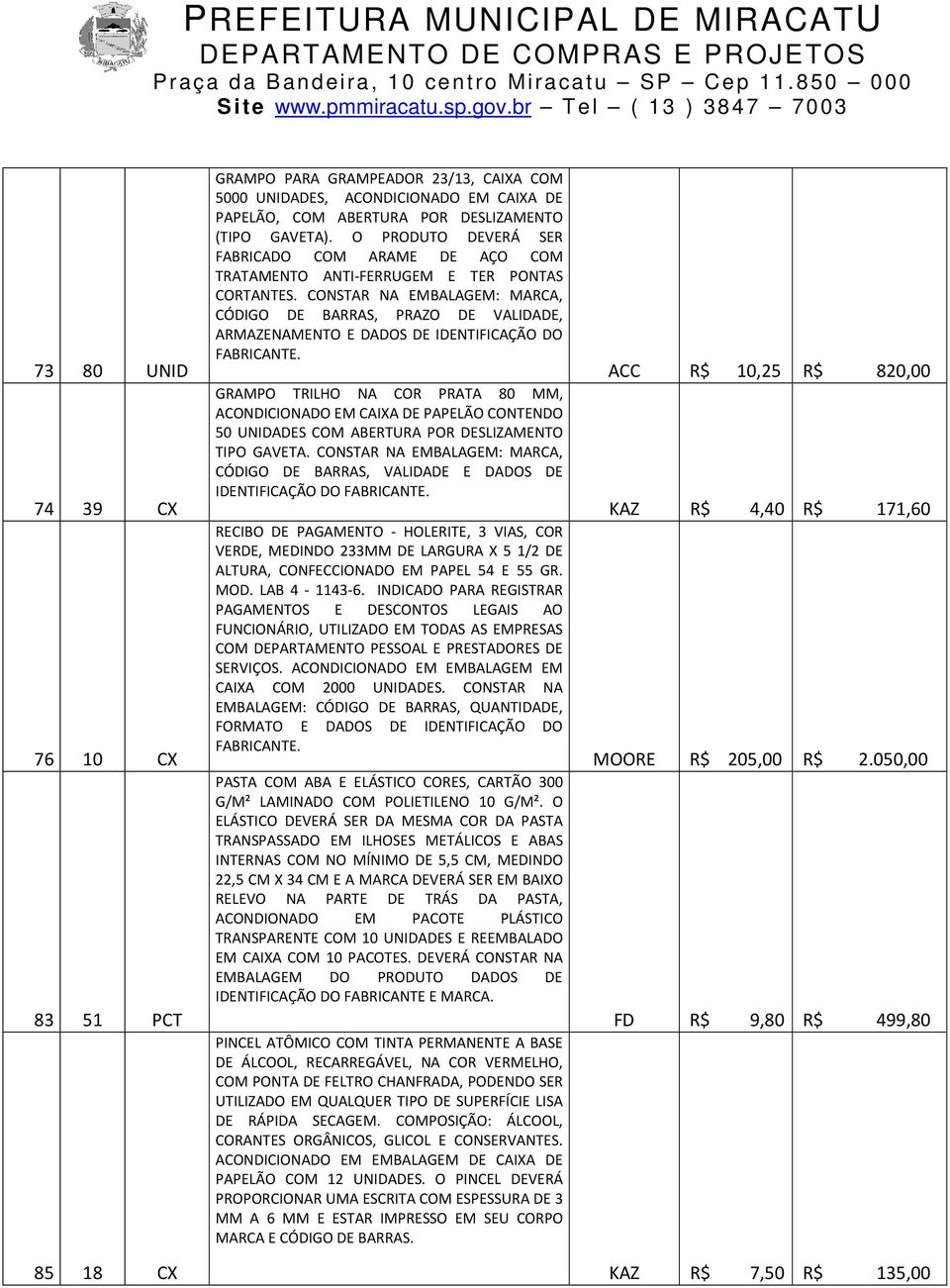 CONSTAR NA EMBALAGEM: MARCA, CÓDIGO DE BARRAS, PRAZO DE VALIDADE, ARMAZENAMENTO E DADOS DE IDENTIFICAÇÃO DO FABRICANTE.